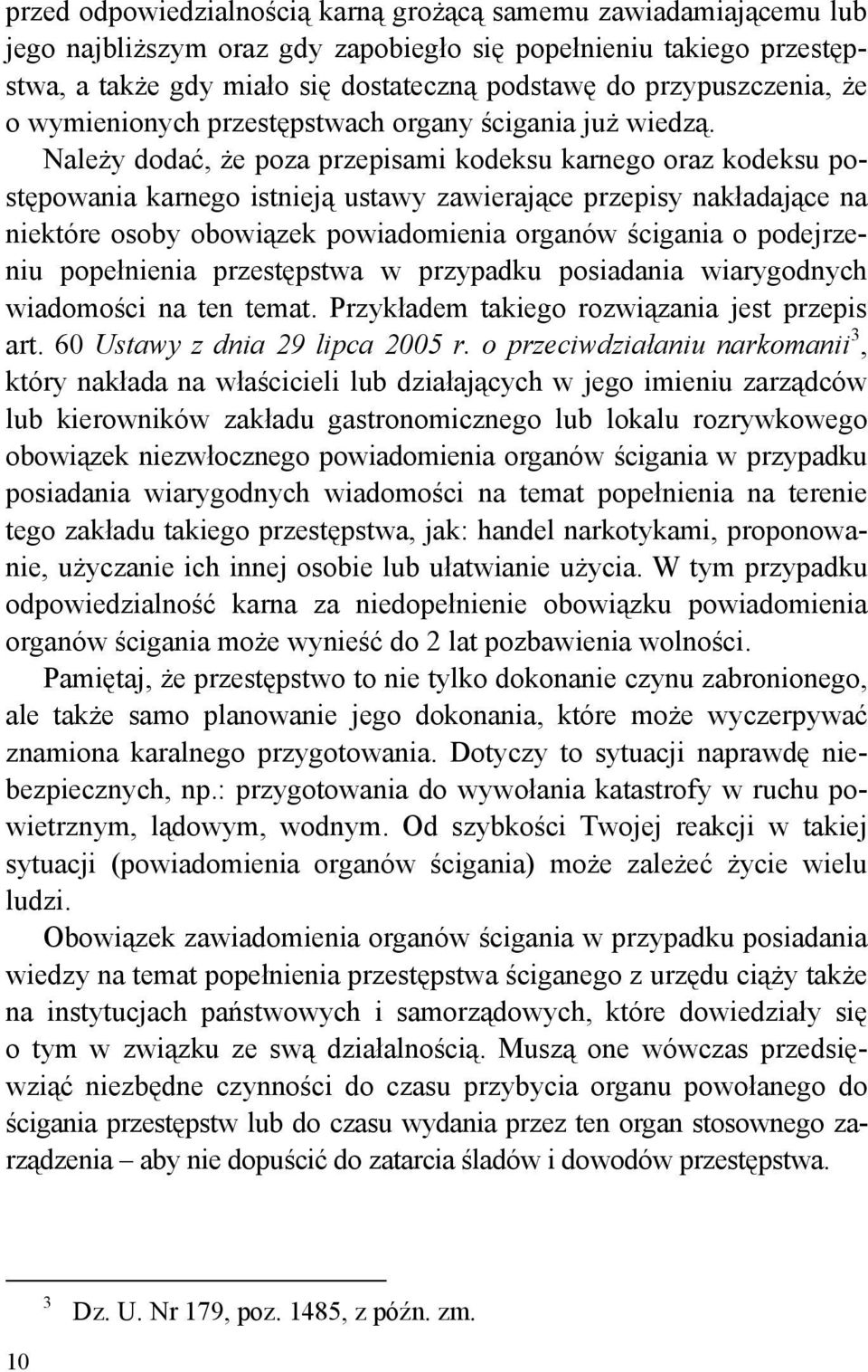 Należy dodać, że poza przepisami kodeksu karnego oraz kodeksu postępowania karnego istnieją ustawy zawierające przepisy nakładające na niektóre osoby obowiązek powiadomienia organów ścigania o