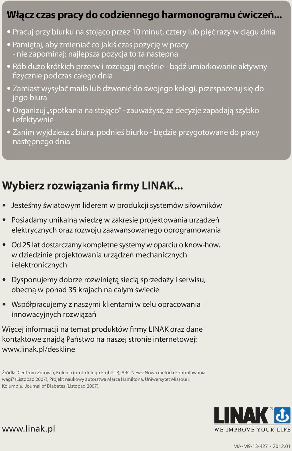 krótkich przerw i rozciągaj mięśnie - bądź umiarkowanie aktywny fizycznie podczas całego dnia Zamiast wysyłać maila lub dzwonić do swojego kolegi, przespaceruj się do jego biura Organizuj spotkania