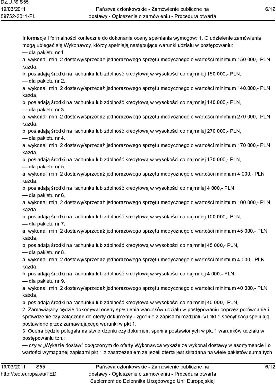 2 dostawy/sprzedaż jednorazowego sprzętu medycznego o wartości minimum 150 000,- PLN b. posiadają środki na rachunku lub zdolność kredytową w wysokości co najmniej 150 000,- PLN, dla pakietu nr 2. a.