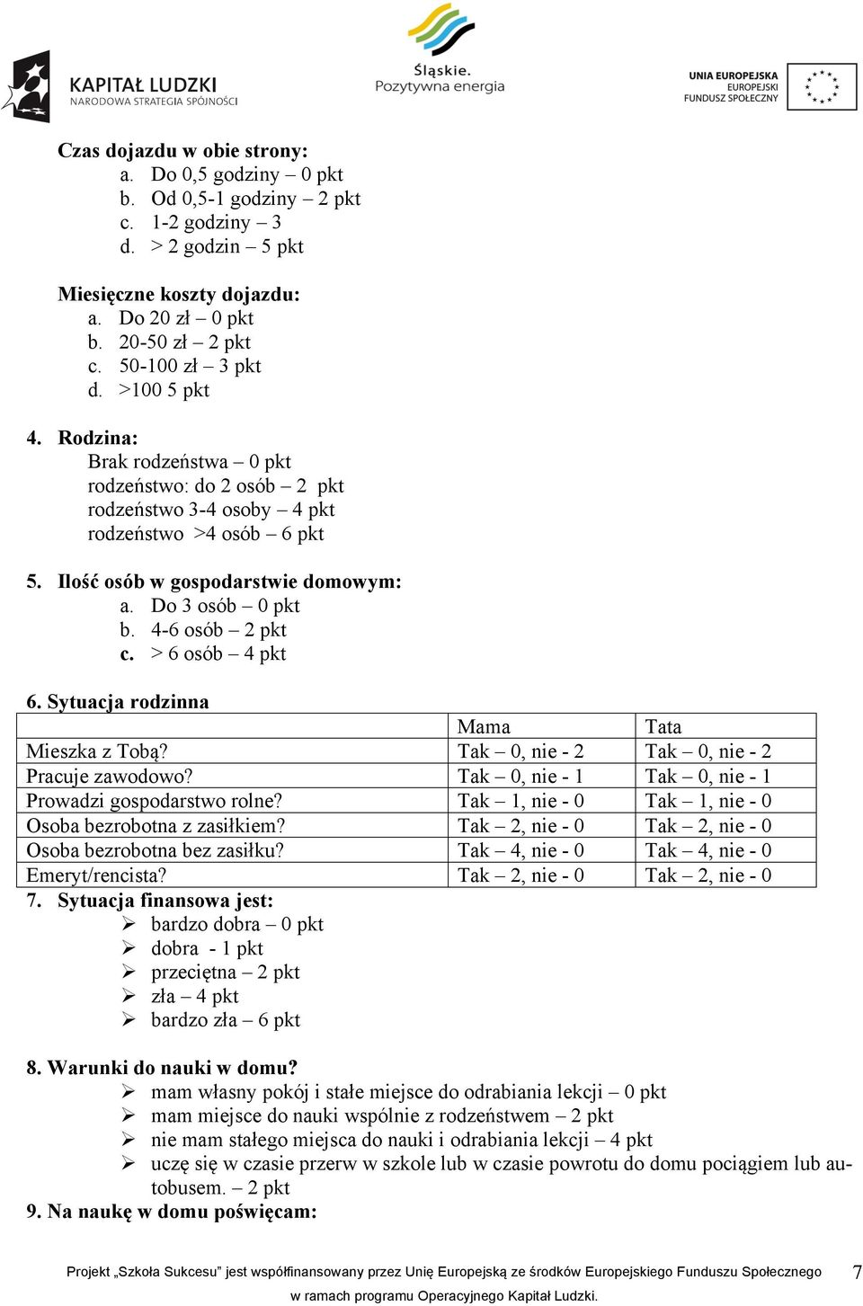 4-6 osób 2 pkt c. > 6 osób 4 pkt 6. Sytuacja rodzinna Mama Tata Mieszka z Tobą? Tak 0, nie - 2 Tak 0, nie - 2 Pracuje zawodowo? Tak 0, nie - 1 Tak 0, nie - 1 Prowadzi gospodarstwo rolne?