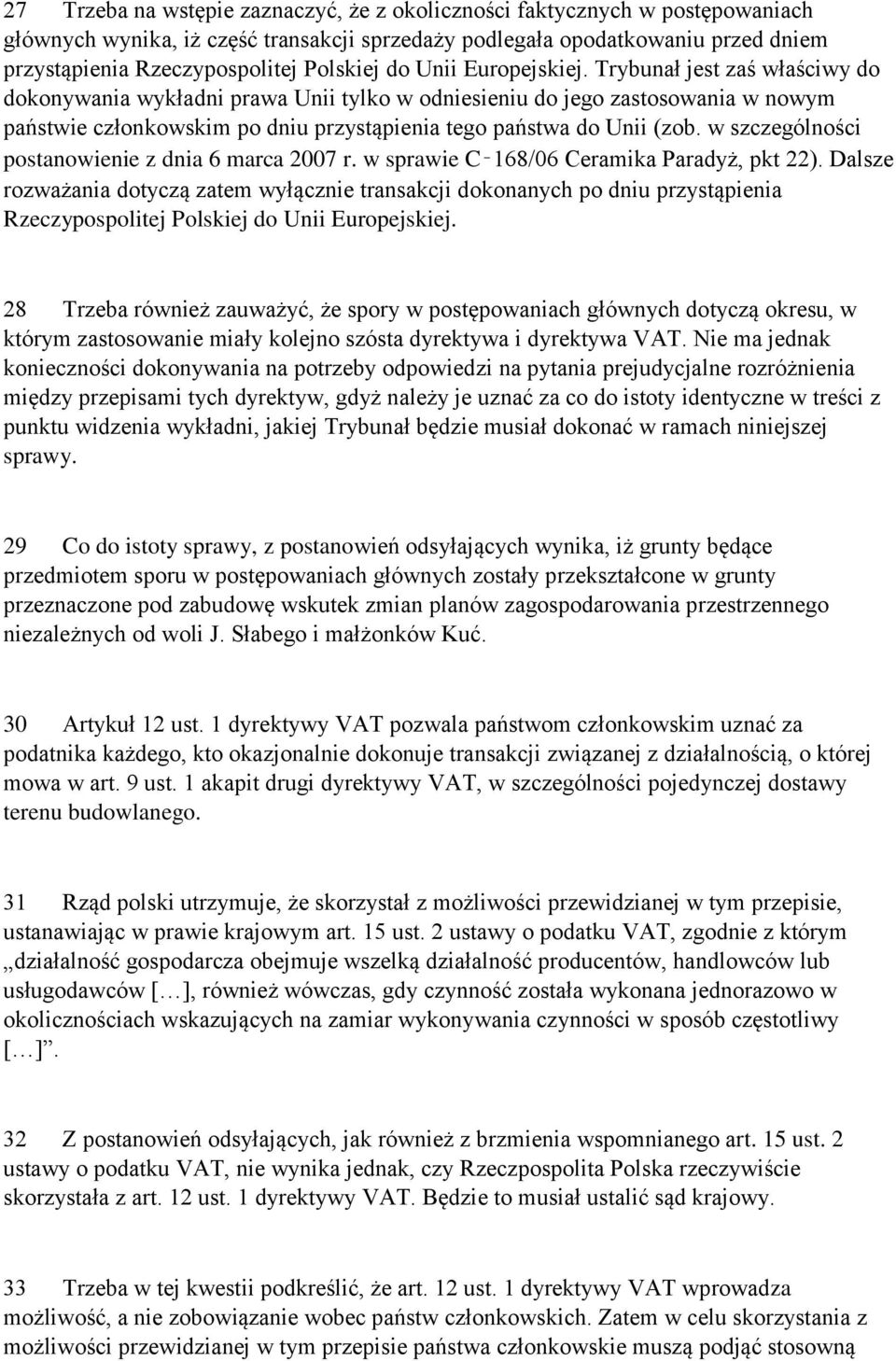 Trybunał jest zaś właściwy do dokonywania wykładni prawa Unii tylko w odniesieniu do jego zastosowania w nowym państwie członkowskim po dniu przystąpienia tego państwa do Unii (zob.