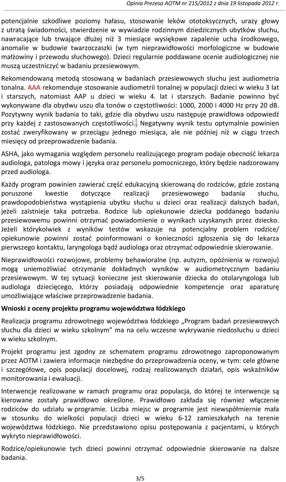 Dzieci regularnie poddawane ocenie audiologicznej nie muszą uczestniczyć w badaniu przesiewowym. Rekomendowaną metodą stosowaną w badaniach przesiewowych słuchu jest audiometria tonalna.