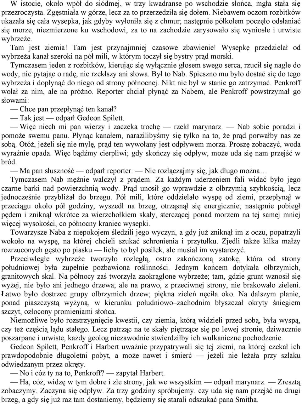 wyniosłe i urwiste wybrzeże. Tam jest ziemia! Tam jest przynajmniej czasowe zbawienie! Wysepkę przedzielał od wybrzeża kanał szeroki na pół mili, w którym toczył się bystry prąd morski.