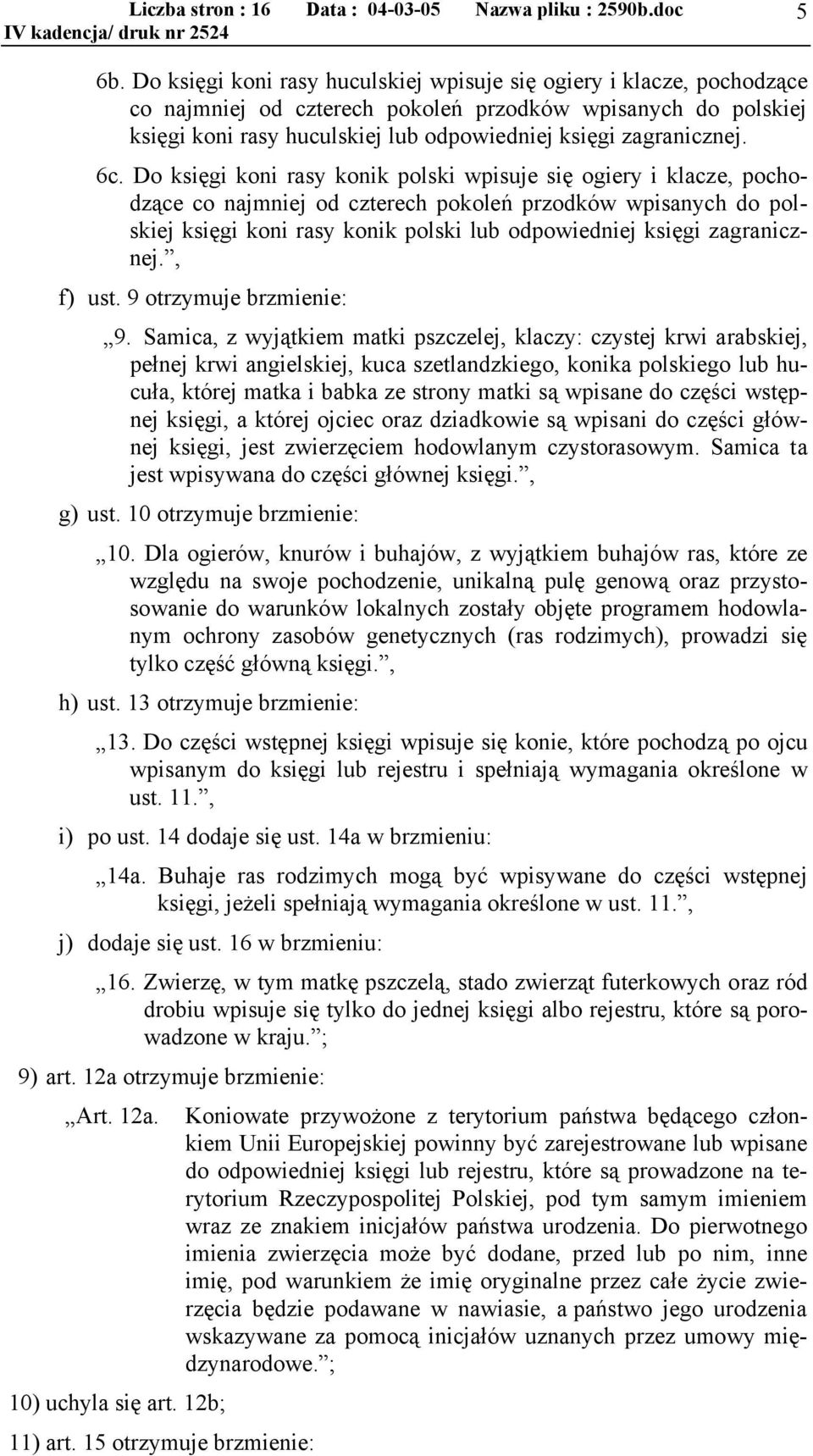 Do księgi koni rasy konik polski wpisuje się ogiery i klacze, pochodzące co najmniej od czterech pokoleń przodków wpisanych do polskiej księgi koni rasy konik polski lub odpowiedniej księgi