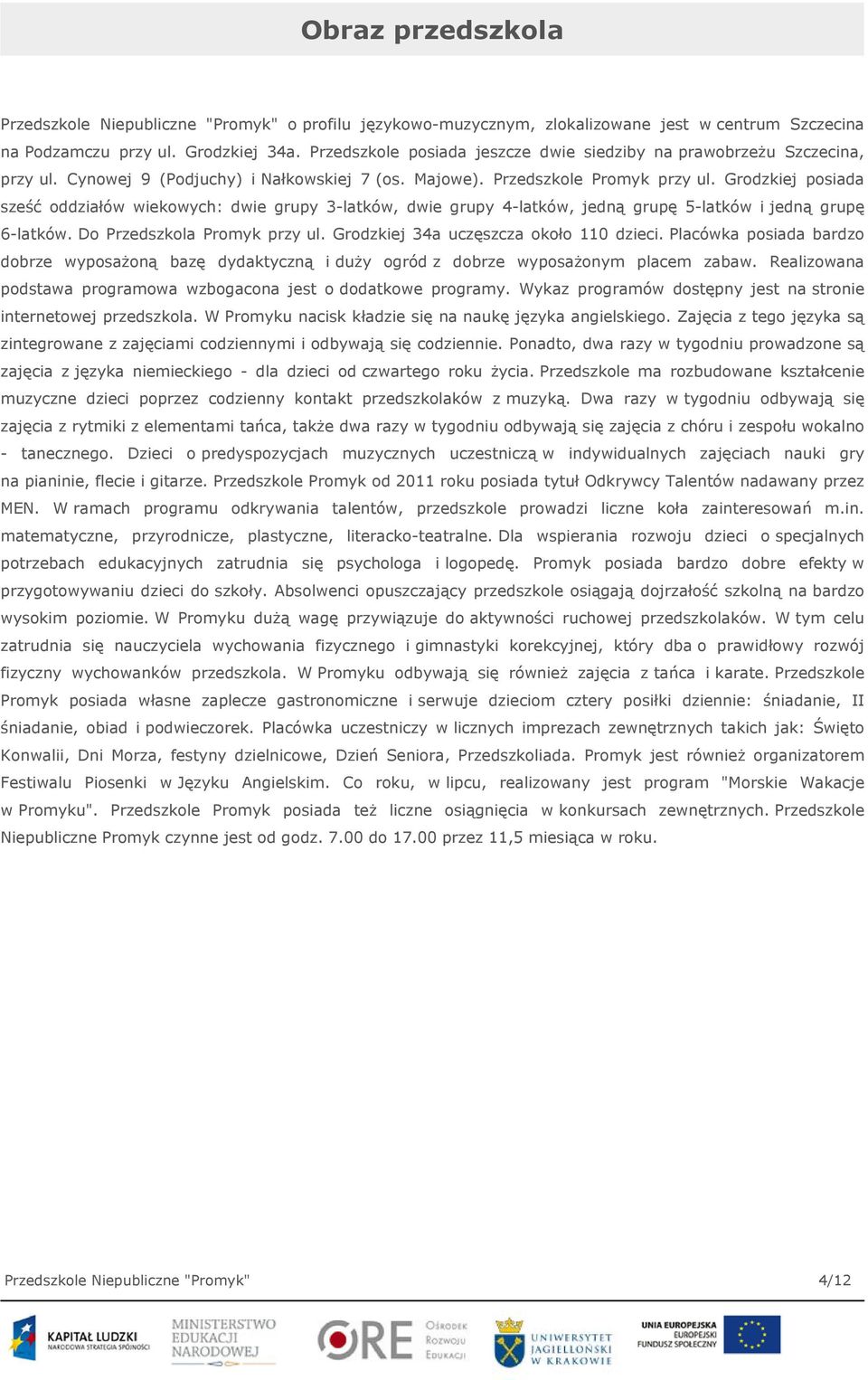 Grodzkiej posiada sześć oddziałów wiekowych: dwie grupy 3-latków, dwie grupy 4-latków, jedną grupę 5-latków i jedną grupę 6-latków. Do Przedszkola Promyk przy ul.