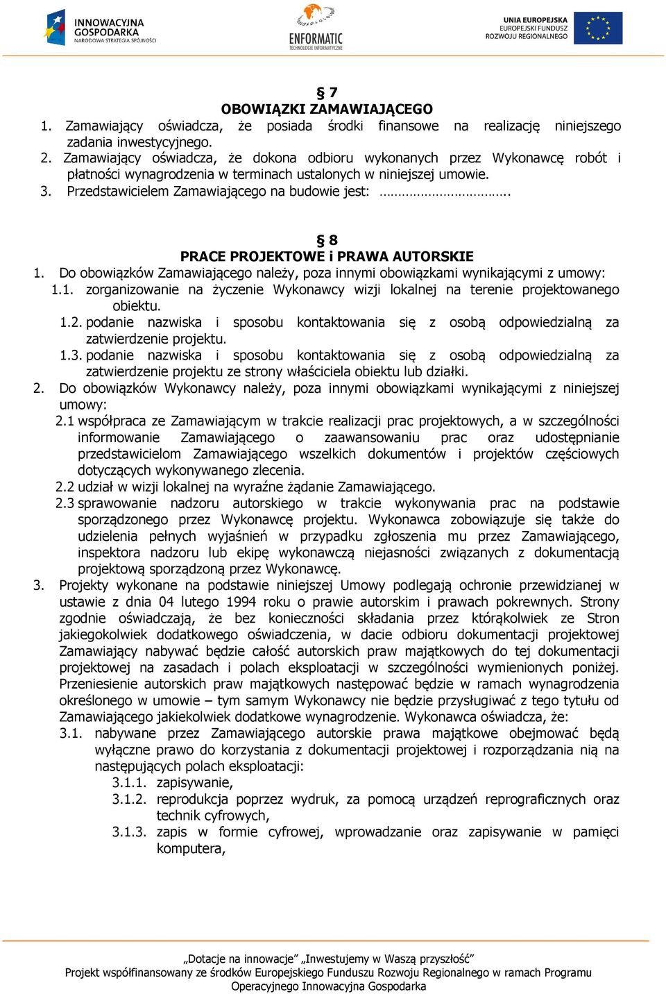 . 8 PRACE PROJEKTOWE i PRAWA AUTORSKIE 1. Do obowiązków Zamawiającego należy, poza innymi obowiązkami wynikającymi z umowy: 1.1. zorganizowanie na życzenie Wykonawcy wizji lokalnej na terenie projektowanego obiektu.