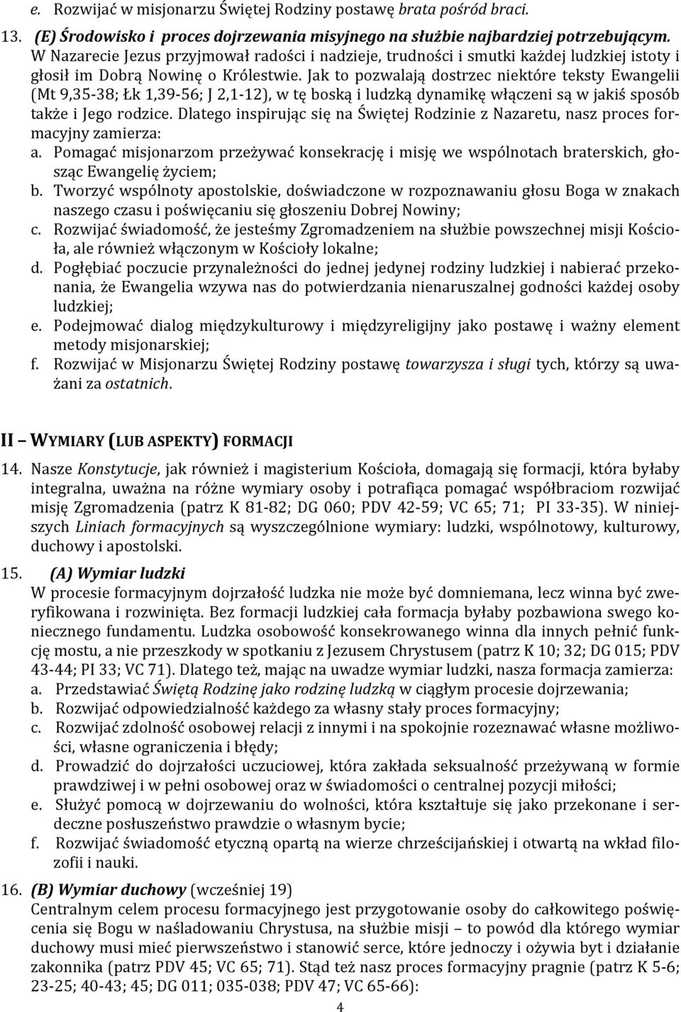 Jak to pozwalają dostrzec niektóre teksty Ewangelii (Mt 9,35 38; Łk 1,39 56; J 2,1 12), w tę boską i ludzką dynamikę włączeni są w jakiś sposób także i Jego rodzice.