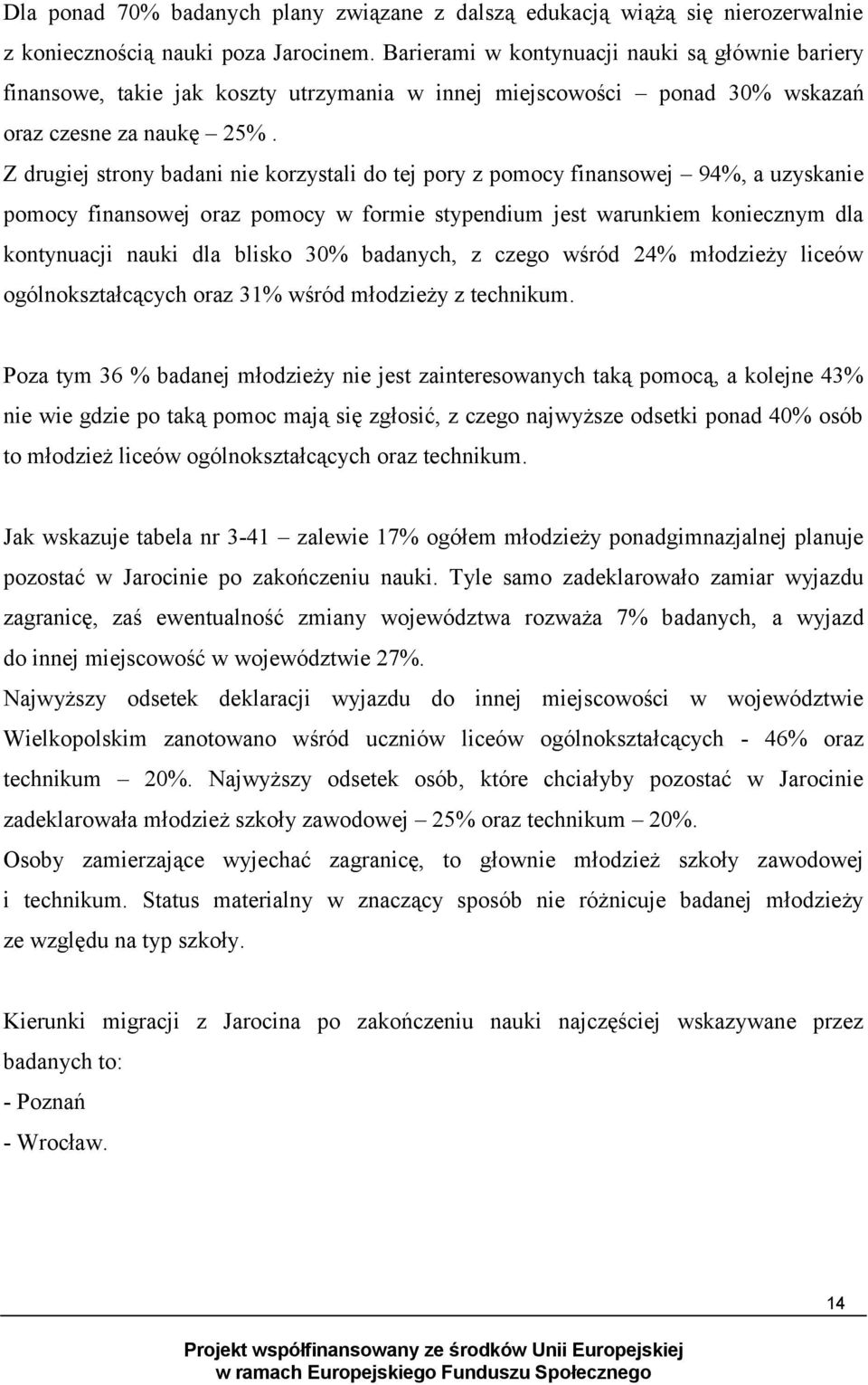 Z drugiej strony badani nie korzystali do tej pory z pomocy finansowej 94%, a uzyskanie pomocy finansowej oraz pomocy w formie stypendium jest warunkiem koniecznym dla kontynuacji nauki dla blisko