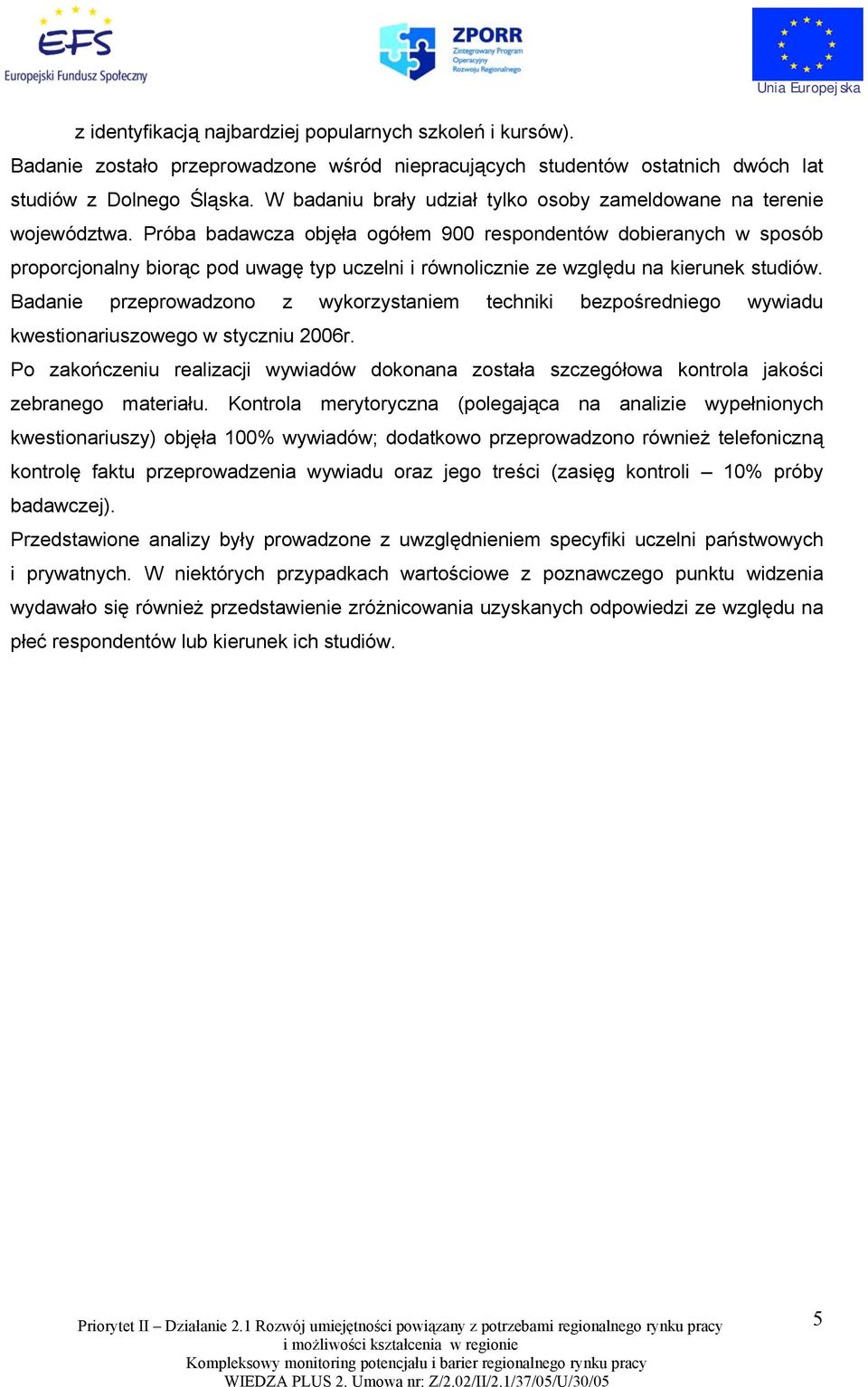 Próba badawcza objęła ogółem 900 respondentów dobieranych w sposób proporcjonalny biorąc pod uwagę typ uczelni i równolicznie ze względu na kierunek studiów.