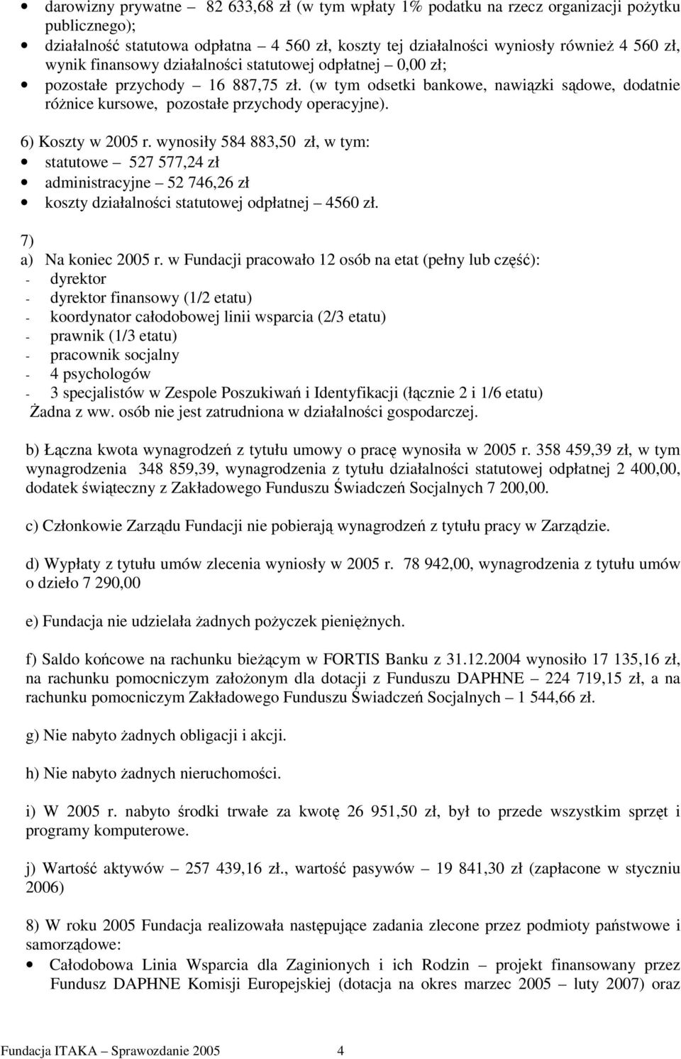 6) Koszty w 2005 r. wynosiły 584 883,50 zł, w tym: statutowe 527 577,24 zł administracyjne 52 746,26 zł koszty działalnoci statutowej odpłatnej 4560 zł. 7) a) Na koniec 2005 r.