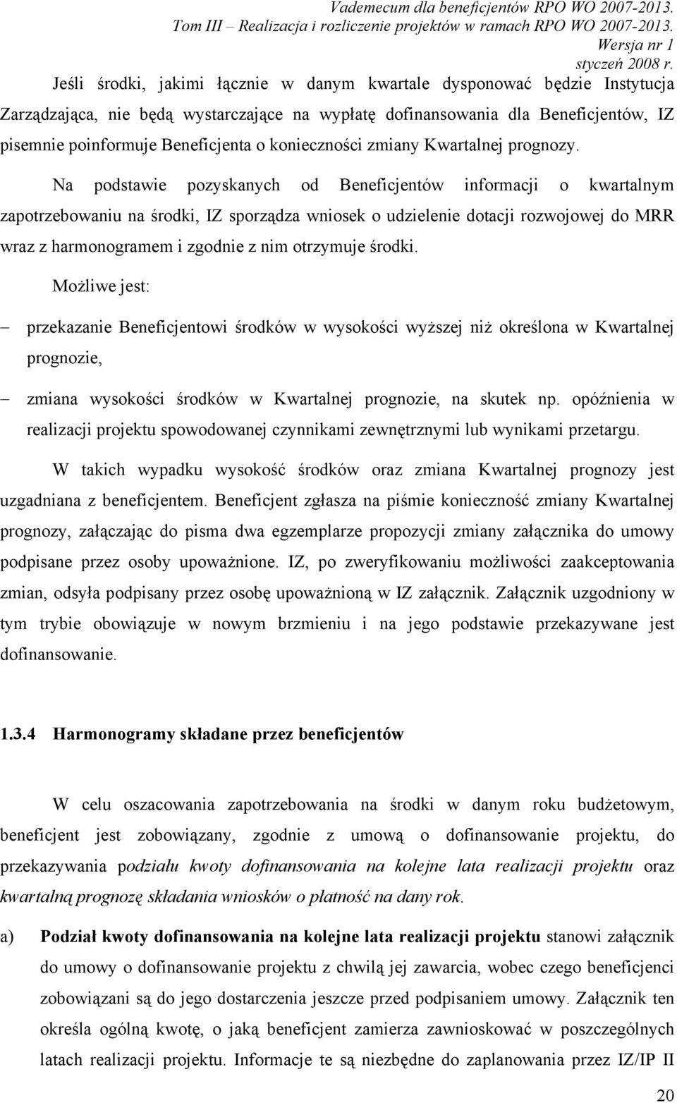 Na podstawie pozyskanych od Beneficjentów informacji o kwartalnym zapotrzebowaniu na środki, IZ sporządza wniosek o udzielenie dotacji rozwojowej do MRR wraz z harmonogramem i zgodnie z nim otrzymuje