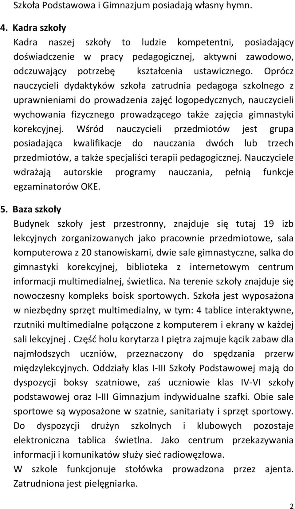 Oprócz nauczycieli dydaktyków szkoła zatrudnia pedagoga szkolnego z uprawnieniami do prowadzenia zajęć logopedycznych, nauczycieli wychowania fizycznego prowadzącego także zajęcia gimnastyki