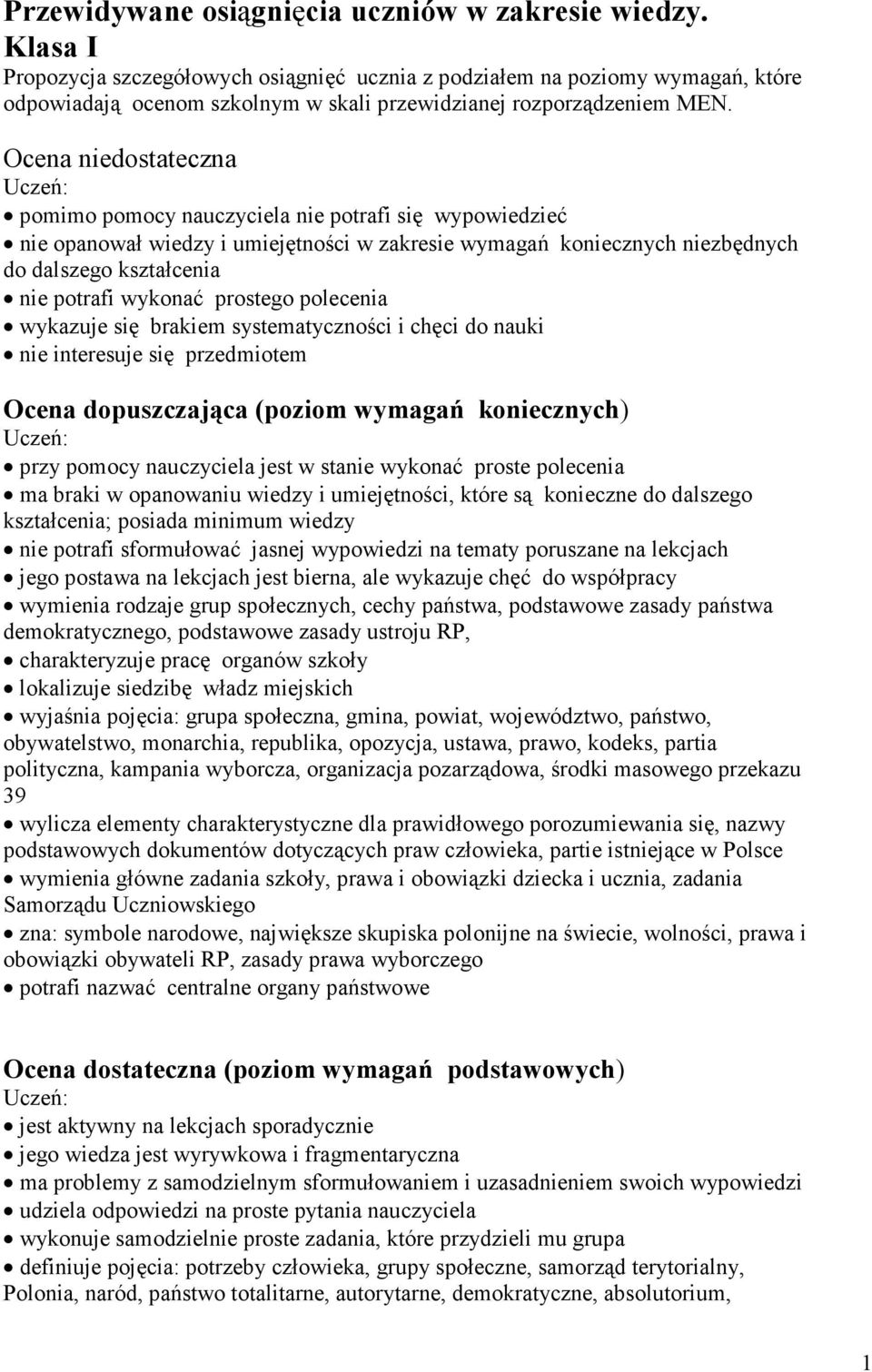 Ocena niedostateczna pomimo pomocy nauczyciela nie potrafi się wypowiedzieć nie opanował wiedzy i umiejętności w zakresie wymagań koniecznych niezbędnych do dalszego kształcenia nie potrafi wykonać