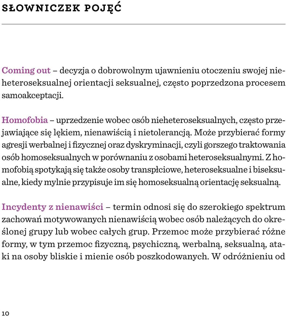 Może przybierać formy agresji werbalnej i fizycznej oraz dyskryminacji, czyli gorszego traktowania osób homoseksualnych w porównaniu z osobami heteroseksualnymi.