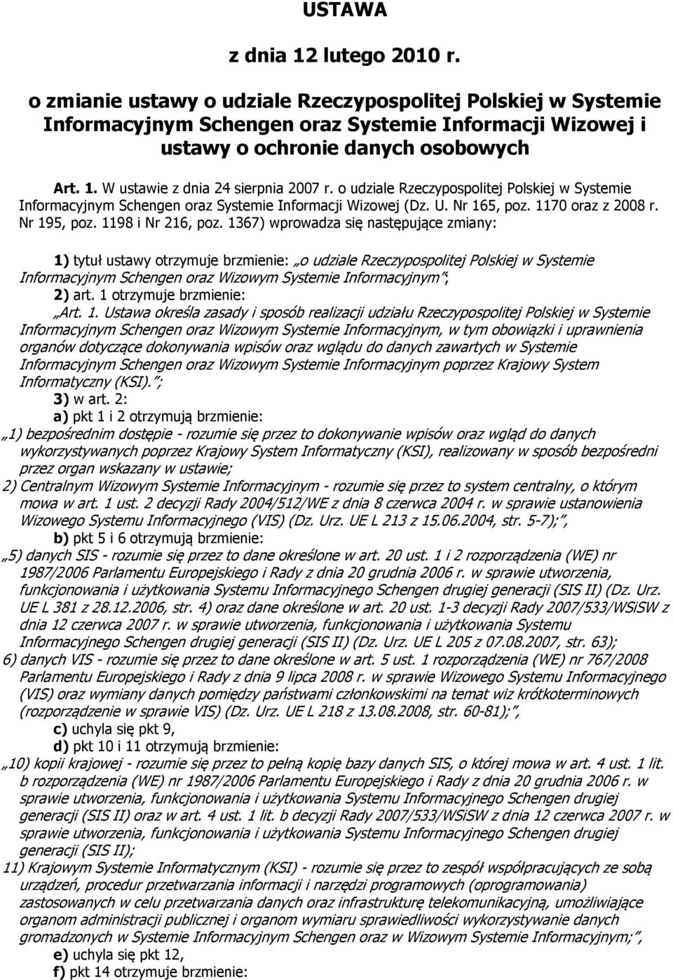 1367) wprowadza się następujące zmiany: 1) tytuł ustawy otrzymuje brzmienie: o udziale Rzeczypospolitej Polskiej w Systemie Informacyjnym Schengen oraz Wizowym Systemie Informacyjnym ; 2) art.