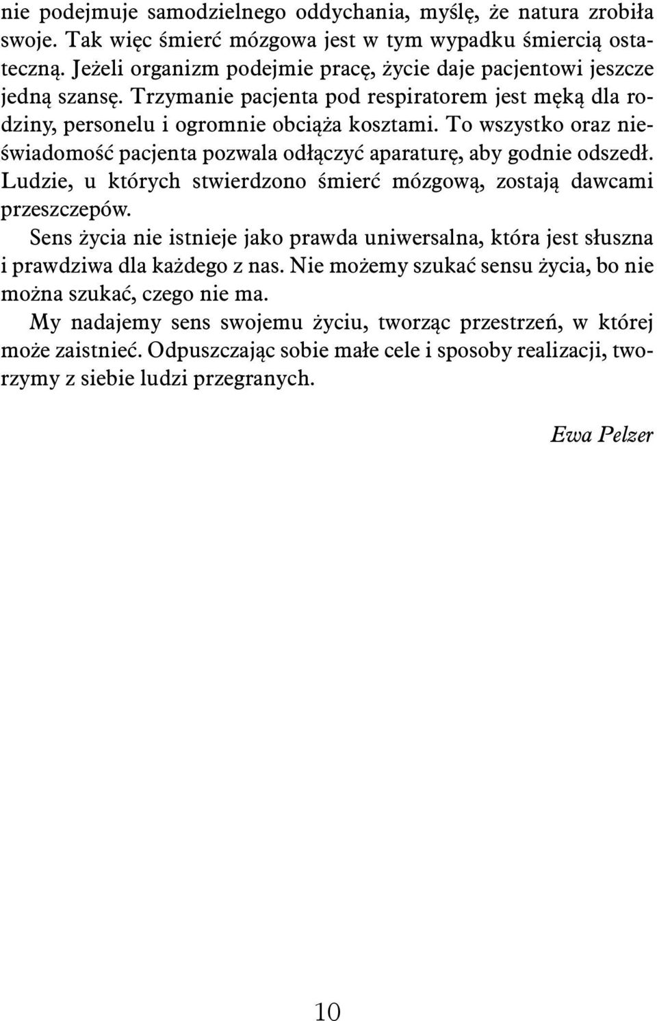 To wszystko oraz nieświadomość pacjenta pozwala odłączyć aparaturę, aby godnie odszedł. Ludzie, u których stwierdzono śmierć mózgową, zostają dawcami przeszczepów.