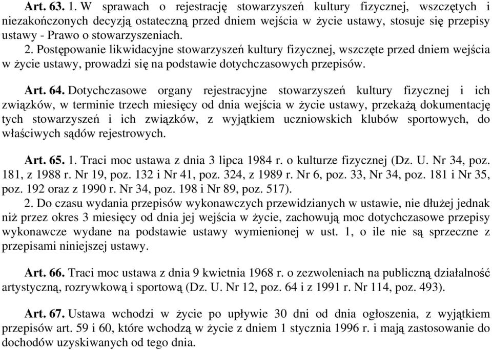 Postępowanie likwidacyjne stowarzyszeń kultury fizycznej, wszczęte przed dniem wejścia w życie ustawy, prowadzi się na podstawie dotychczasowych przepisów. Art. 64.