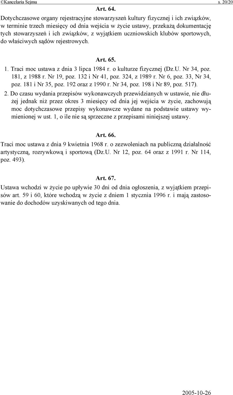 wyjątkiem uczniowskich klubów sportowych, do właściwych sądów rejestrowych. Art. 65. 1. Traci moc ustawa z dnia 3 lipca 1984 r. o kulturze fizycznej (Dz.U. Nr 34, poz. 181, z 1988 r. Nr 19, poz.