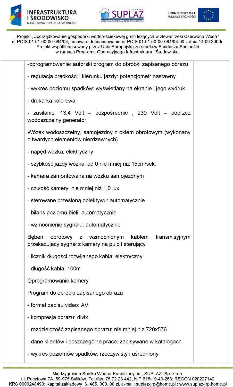 kolorowa - zasilanie: 3,4 Volt bezpośrednie, 230 Volt poprzez wodoszczelny generator Wózek wodoszczelny, samojezdny z okiem obrotowym (wykonany z twardych elementów nierdzewnych) - napęd wózka: