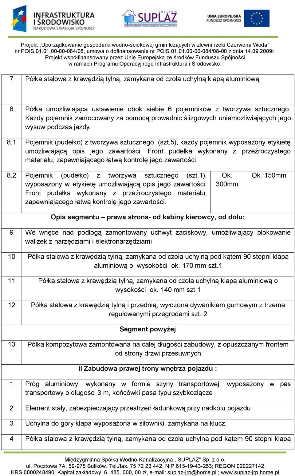 Każdy pojemnik zamocowany za pomocą prowadnic ślizgowych uniemożliwiających jego wysuw podczas jazdy. 8. Pojemnik (pudełko) z tworzywa sztucznego (szt.