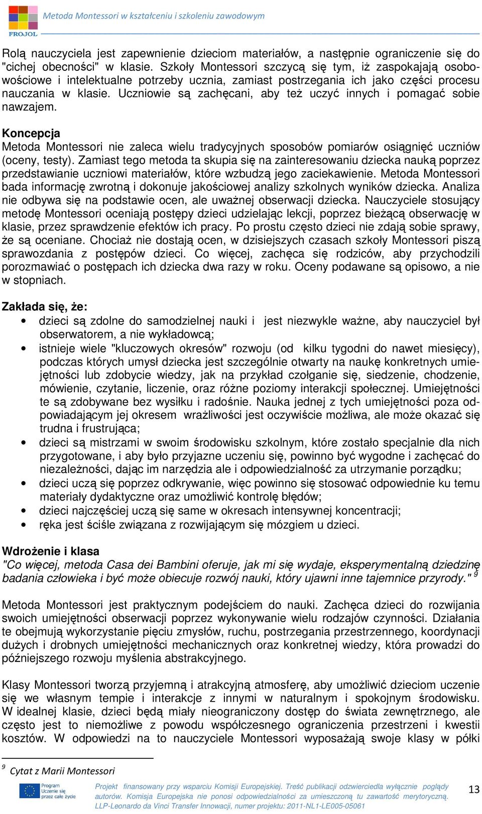 Uczniowie są zachęcani, aby też uczyć innych i pomagać sobie nawzajem. Koncepcja Metoda Montessori nie zaleca wielu tradycyjnych sposobów pomiarów osiągnięć uczniów (oceny, testy).