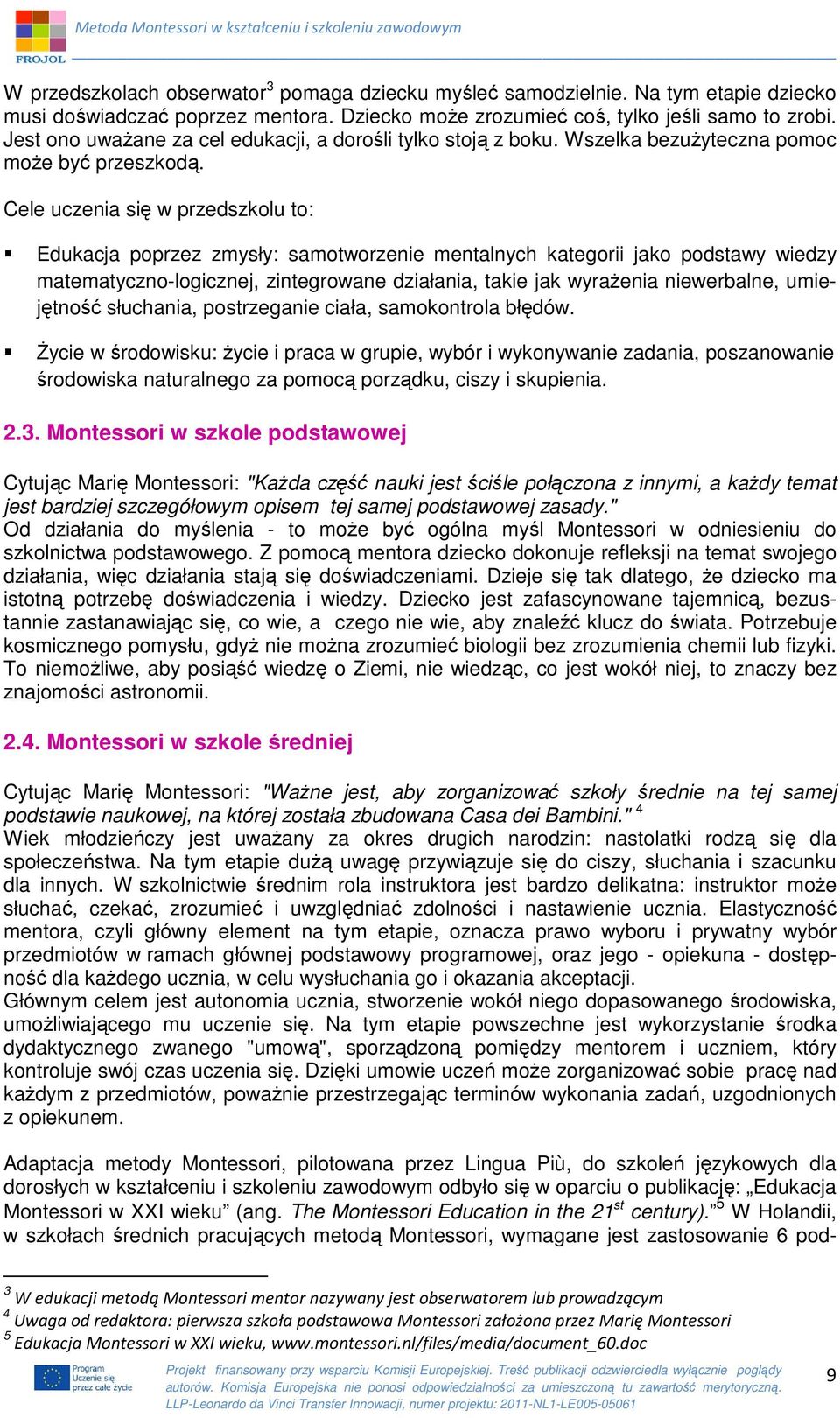 Cele uczenia się w przedszkolu to: Edukacja poprzez zmysły: samotworzenie mentalnych kategorii jako podstawy wiedzy matematyczno-logicznej, zintegrowane działania, takie jak wyrażenia niewerbalne,