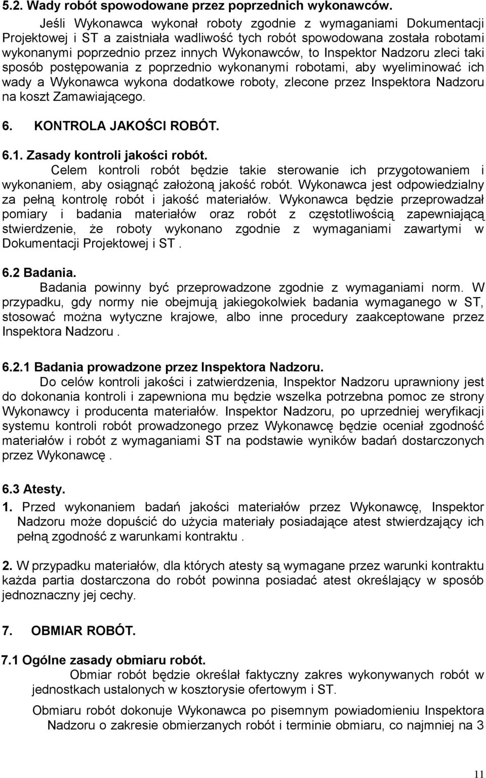 Inspektor Nadzoru zleci taki sposób postępowania z poprzednio wykonanymi robotami, aby wyeliminować ich wady a Wykonawca wykona dodatkowe roboty, zlecone przez Inspektora Nadzoru na koszt