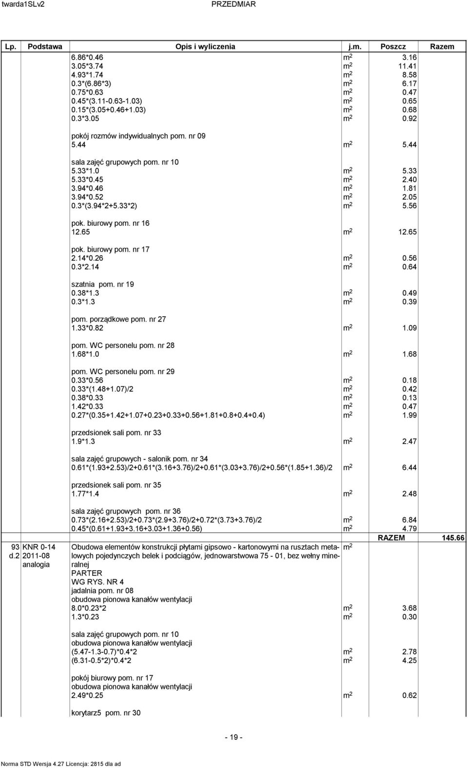 64 szatnia pom. nr 19 0.38*1.3 0.49 0.3*1.3 0.39 pom. porządkowe pom. nr 27 1.33*0.82 1.09 pom. WC personelu pom. nr 28 1.68*1.0 1.68 pom. WC personelu pom. nr 29 0.33*0.56 0.18 0.33*(1.48+1.07)/2 0.