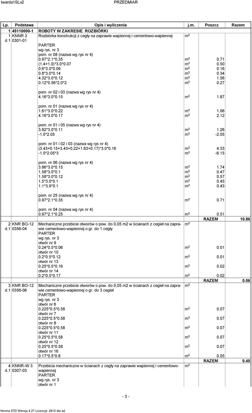 nr 01 (nazwa wg rys nr 4) 1.61*3.0*0.22 m 3 1.06 4.16*3.0*0.17 m 3 2.12 pom. nr 01 i 05 (nazwa wg rys nr 4) 3.82*3.0*0.11 m 3 1.26-1.0*2.05 m 3-2.05 pom. nr 01 i 02 i 03 (nazwa wg rys nr 4) (3.43+0.