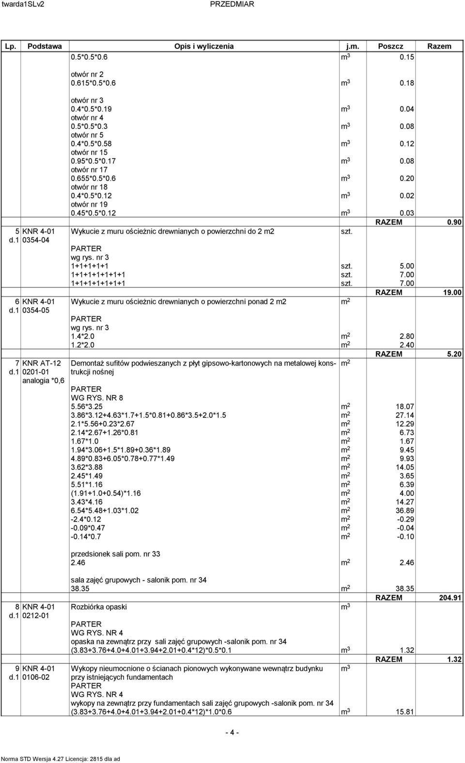 90 Wykucie z muru ościeżnic drewnianych o powierzchni do 2 m2 szt. wg rys. nr 3 1+1+1+1+1 szt. 5.00 1+1+1+1+1+1+1 szt. 7.00 1+1+1+1+1+1+1 szt. 7.00 RAZEM 19.