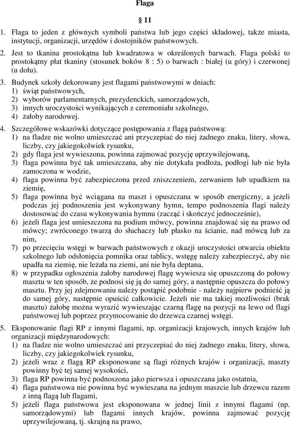 Budynek szkoły dekorowany jest flagami państwowymi w dniach: 1) świąt państwowych, 2) wyborów parlamentarnych, prezydenckich, samorządowych, 3) innych uroczystości wynikających z ceremoniału