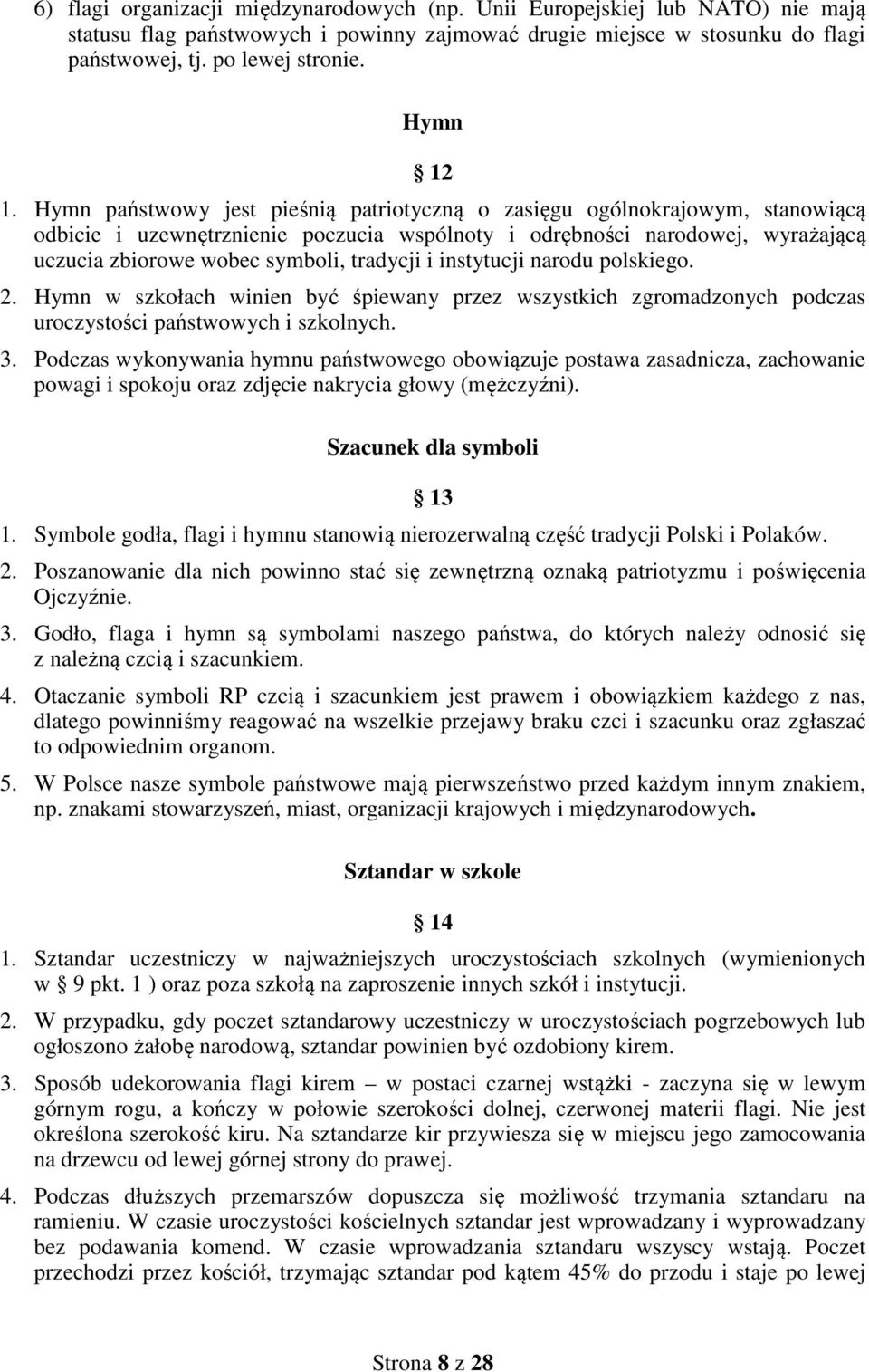 Hymn państwowy jest pieśnią patriotyczną o zasięgu ogólnokrajowym, stanowiącą odbicie i uzewnętrznienie poczucia wspólnoty i odrębności narodowej, wyrażającą uczucia zbiorowe wobec symboli, tradycji