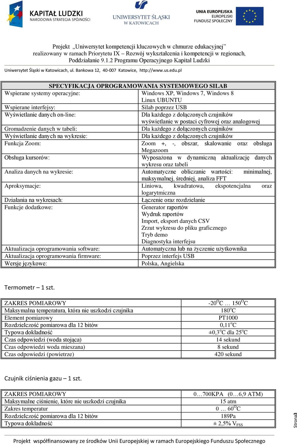 Wyposażona w dynamiczną aktualizację danych wykresu oraz tabeli Analiza danych na wykresie: Automatyczne obliczanie wartości: minimalnej, maksymalnej, średniej, analiza FFT Aproksymacje: Liniowa,