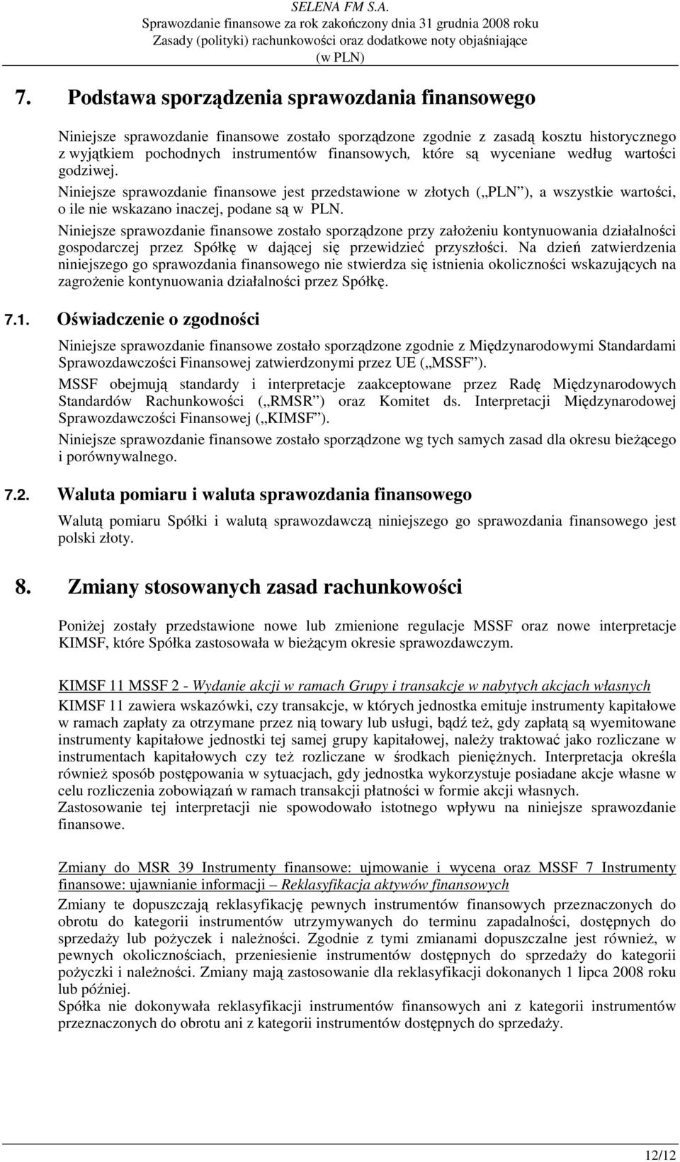 Niniejsze sprawozdanie finansowe zostało sporządzone przy załoŝeniu kontynuowania działalności gospodarczej przez Spółkę w dającej się przewidzieć przyszłości.