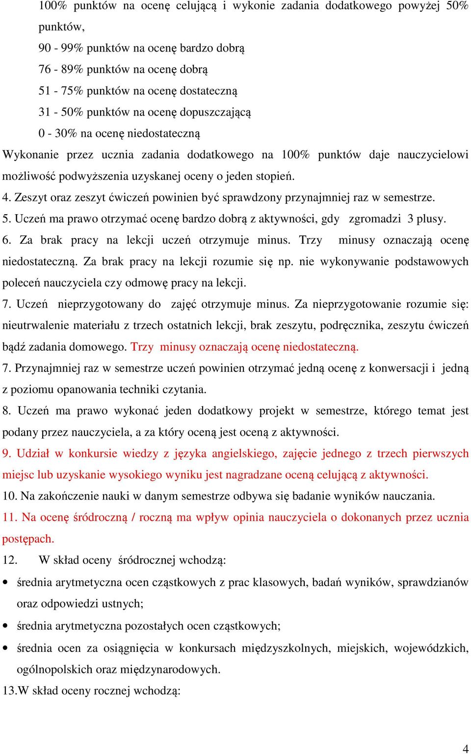 Zeszyt oraz zeszyt ćwiczeń powinien być sprawdzony przynajmniej raz w semestrze. 5. Uczeń ma prawo otrzymać ocenę bardzo dobrą z aktywności, gdy zgromadzi 3 plusy. 6.