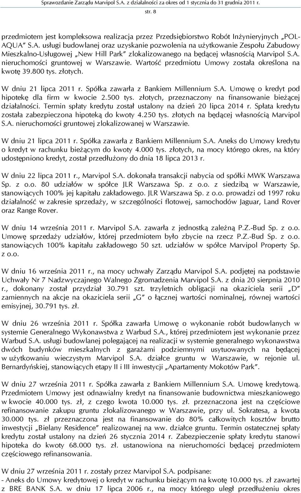 Wartość przedmiotu Umowy została określona na kwotę 39.800 tys. złotych. W dniu 21 lipca 2011 r. Spółka zawarła z Bankiem Millennium S.A. Umowę o kredyt pod hipotekę dla firm w kwocie 2.500 tys.