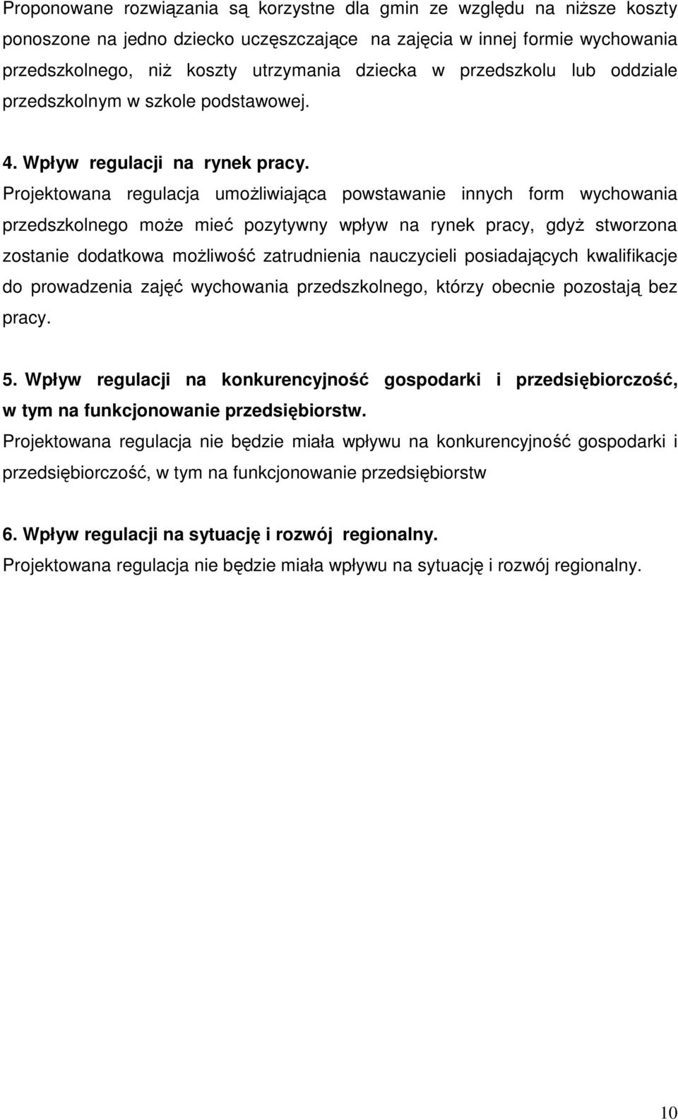 Projektowana regulacja umoŝliwiająca powstawanie innych form wychowania przedszkolnego moŝe mieć pozytywny wpływ na rynek pracy, gdyŝ stworzona zostanie dodatkowa moŝliwość zatrudnienia nauczycieli