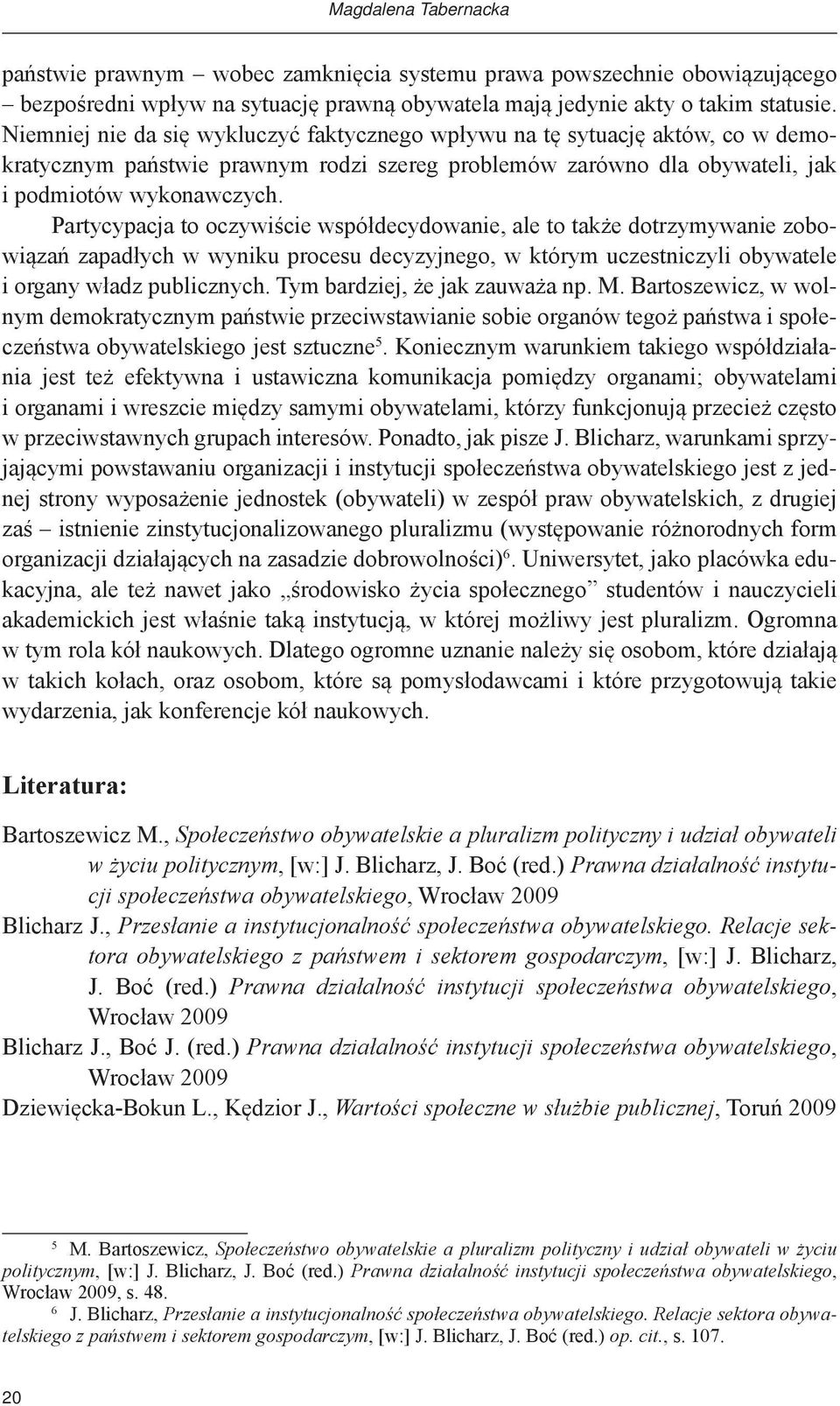 Partycypacja to oczywiście współdecydowanie, ale to także dotrzymywanie zobowiązań zapadłych w wyniku procesu decyzyjnego, w którym uczestniczyli obywatele i organy władz publicznych.