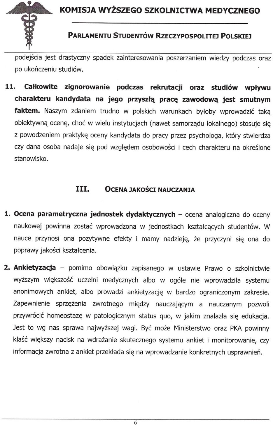 Naszym zdaniem trudno w polskich warunkach byloby wprowadzic taka obiektywna ocene, choc w wielu instytucjach (nawet samorzadu lokalnego) stosuje sie z powodzeniem praktyke oceny kandydata do pracy