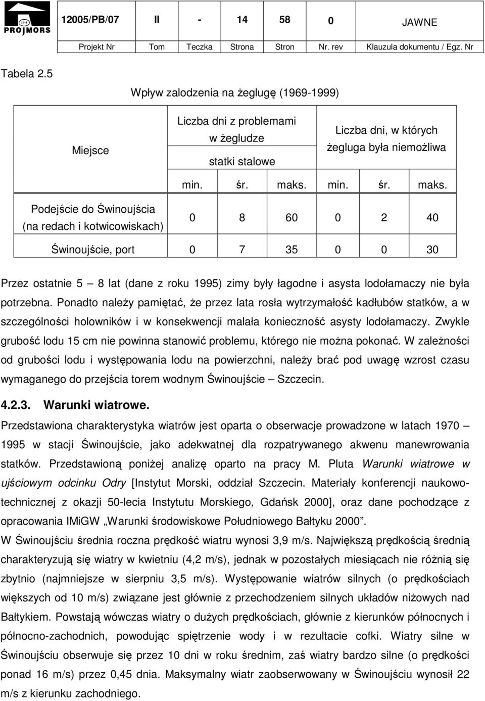 Podejście do Świnoujścia (na redach i kotwicowiskach) 0 8 60 0 2 40 Świnoujście, port 0 7 35 0 0 30 Przez ostatnie 5 8 lat (dane z roku 1995) zimy były łagodne i asysta lodołamaczy nie była potrzebna.