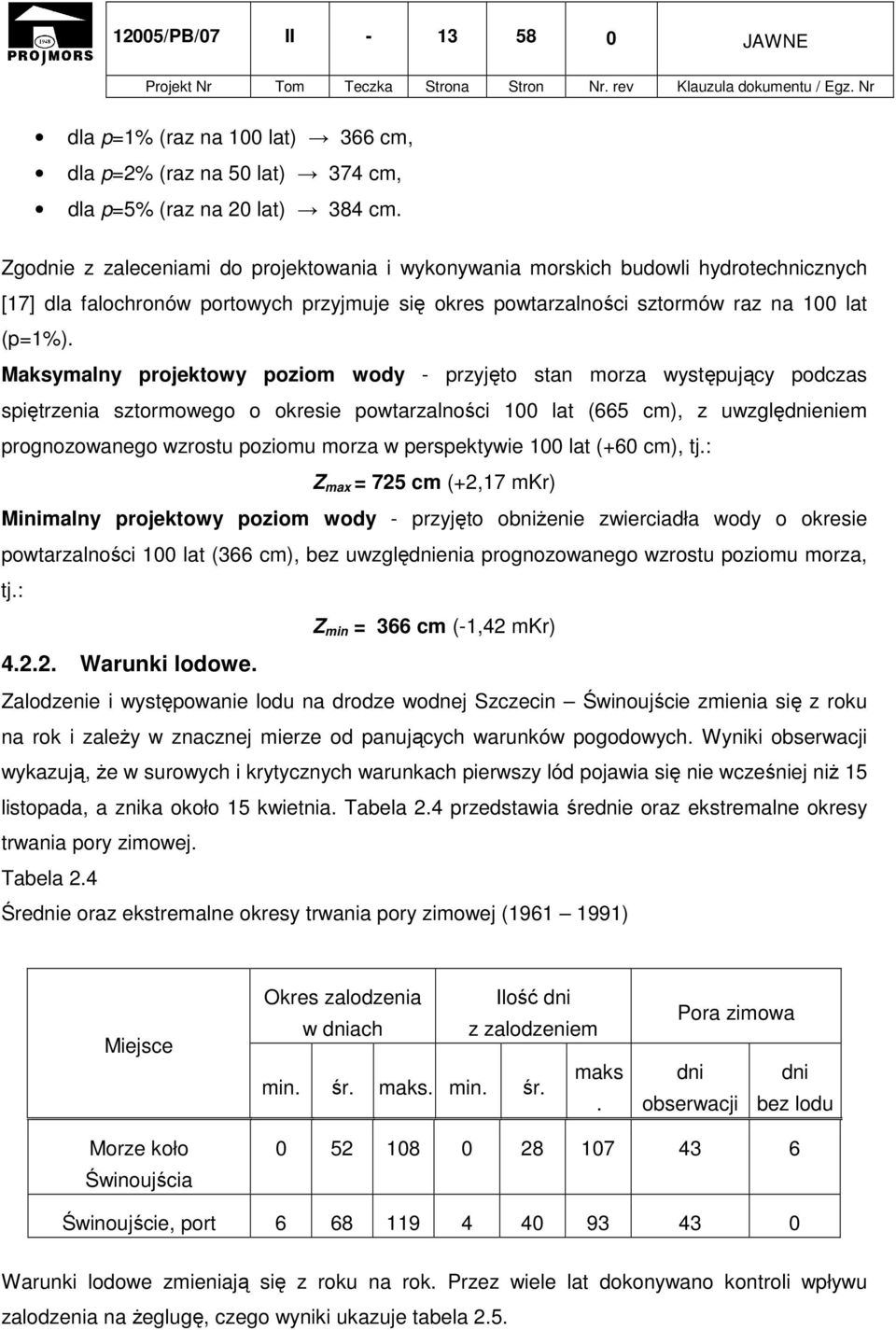 Maksymalny projektowy poziom wody - przyjęto stan morza występujący podczas spiętrzenia sztormowego o okresie powtarzalności 100 lat (665 cm), z uwzględnieniem prognozowanego wzrostu poziomu morza w