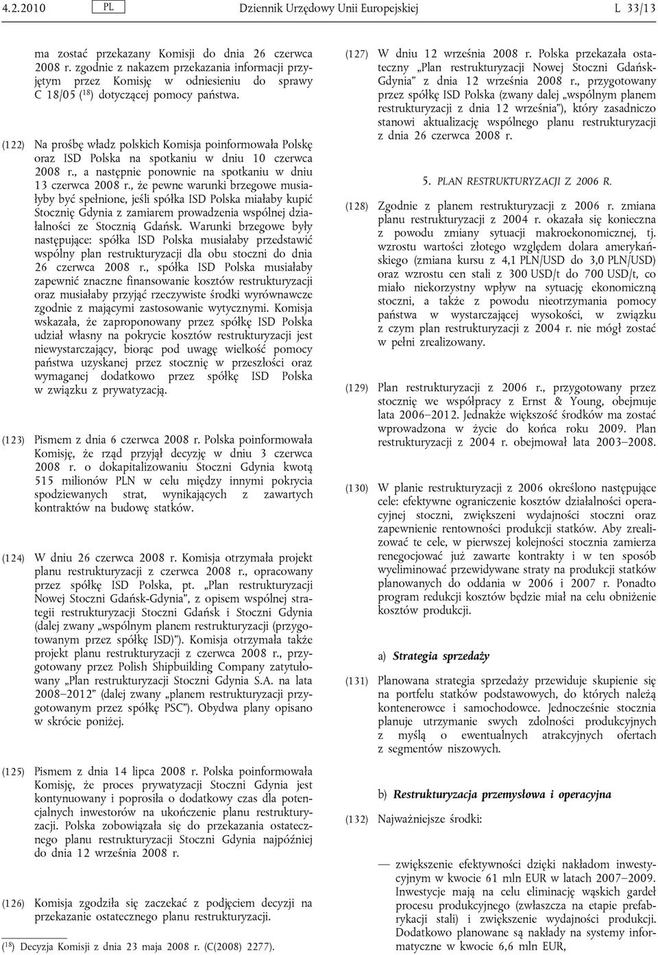 (122) Na prośbę władz polskich Komisja poinformowała Polskę oraz ISD Polska na spotkaniu w dniu 10 czerwca 2008 r., a następnie ponownie na spotkaniu w dniu 13 czerwca 2008 r.