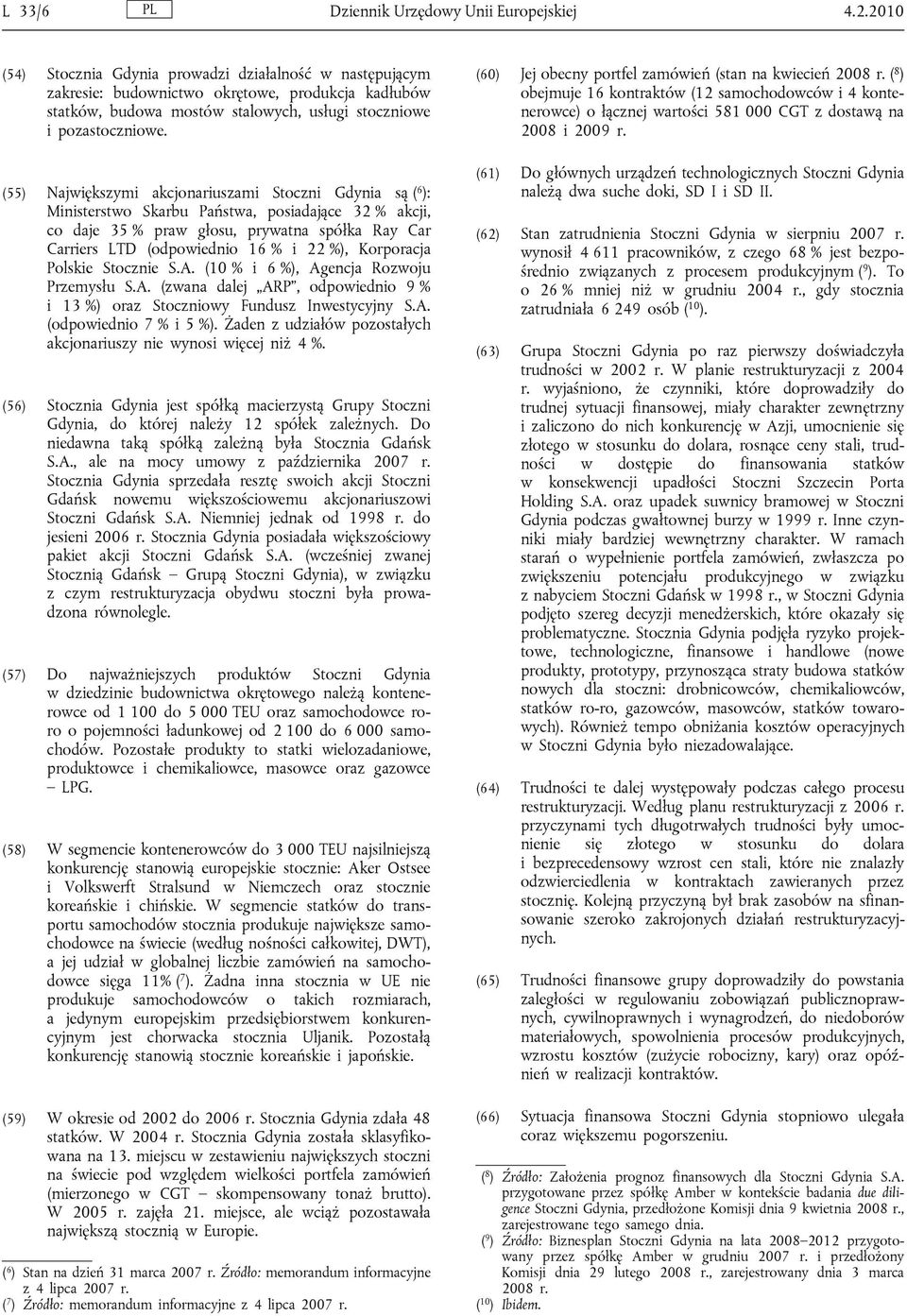 (55) Największymi akcjonariuszami Stoczni Gdynia są ( 6 ): Ministerstwo Skarbu Państwa, posiadające 32 % akcji, co daje 35 % praw głosu, prywatna spółka Ray Car Carriers LTD (odpowiednio 16 % i 22