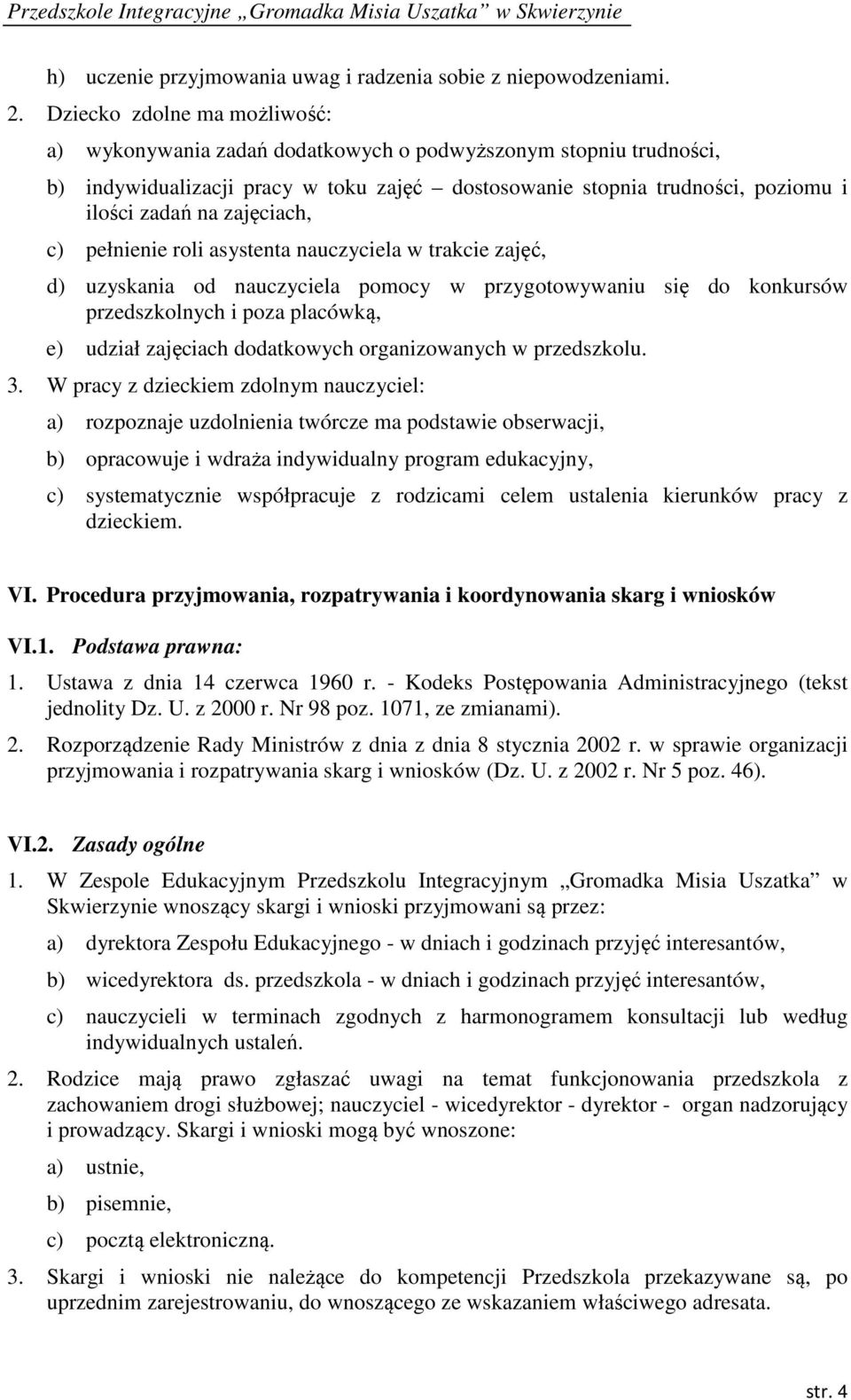 zajęciach, c) pełnienie roli asystenta nauczyciela w trakcie zajęć, d) uzyskania od nauczyciela pomocy w przygotowywaniu się do konkursów przedszkolnych i poza placówką, e) udział zajęciach