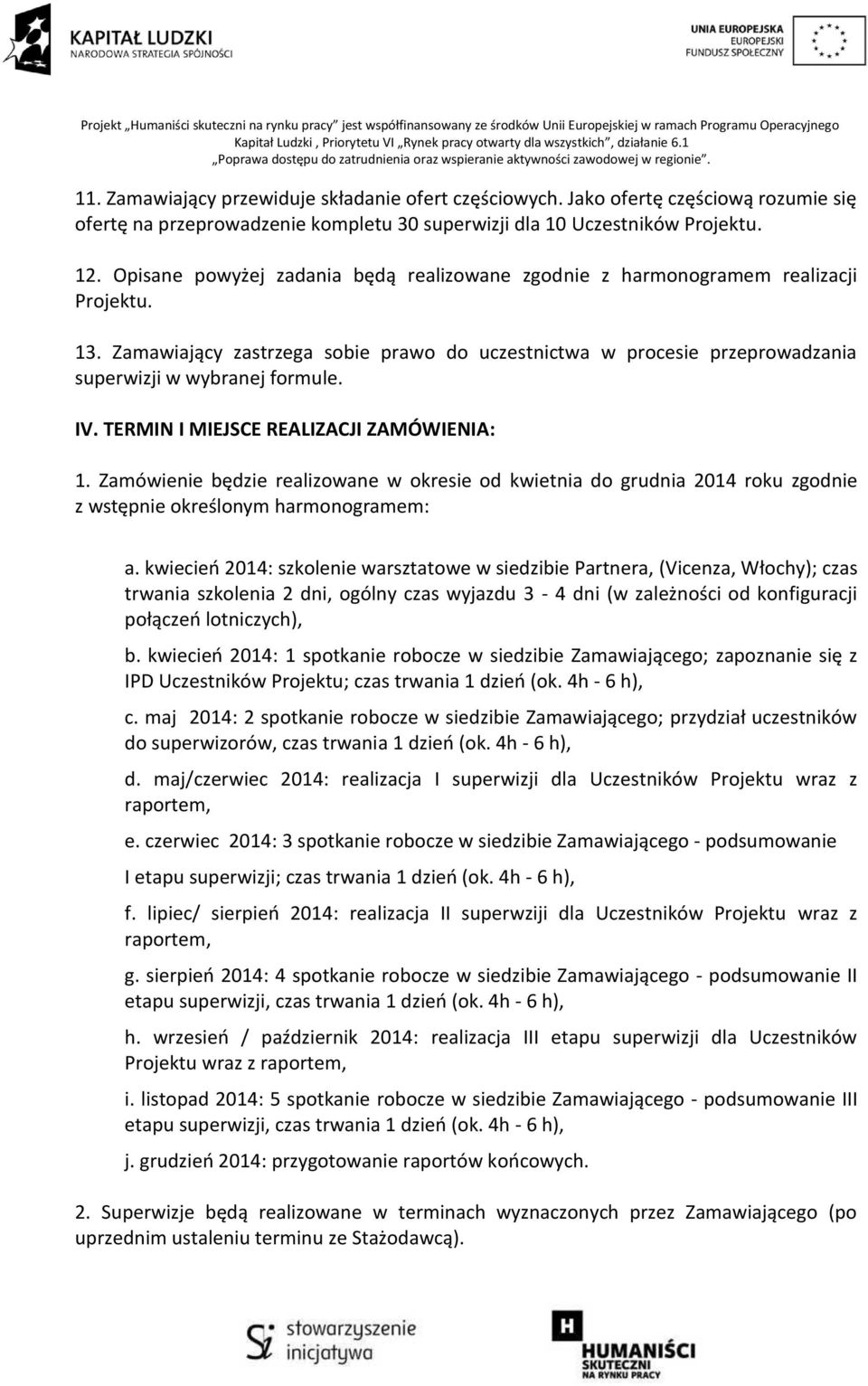 IV. TERMIN I MIEJSCE REALIZACJI ZAMÓWIENIA:. Zamówienie będzie realizowane w okresie od kwietnia do grudnia 04 roku zgodnie z wstępnie określonym harmonogramem: a.