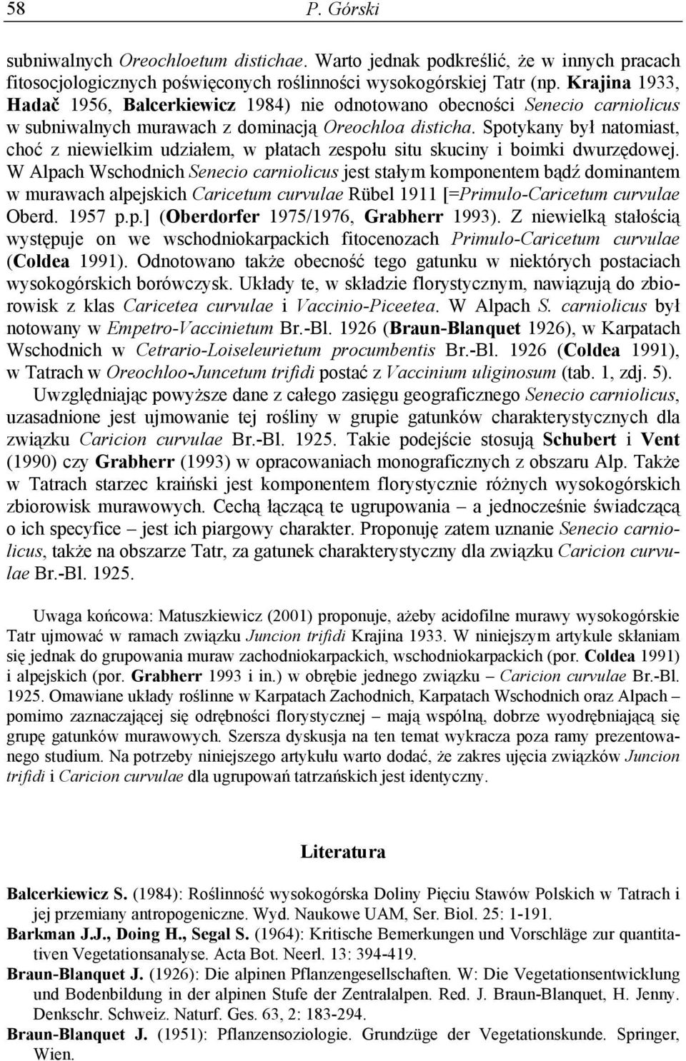 Spotykany był natomiast, choć z niewielkim udziałem, w płatach zespołu situ skuciny i boimki dwurzędowej.