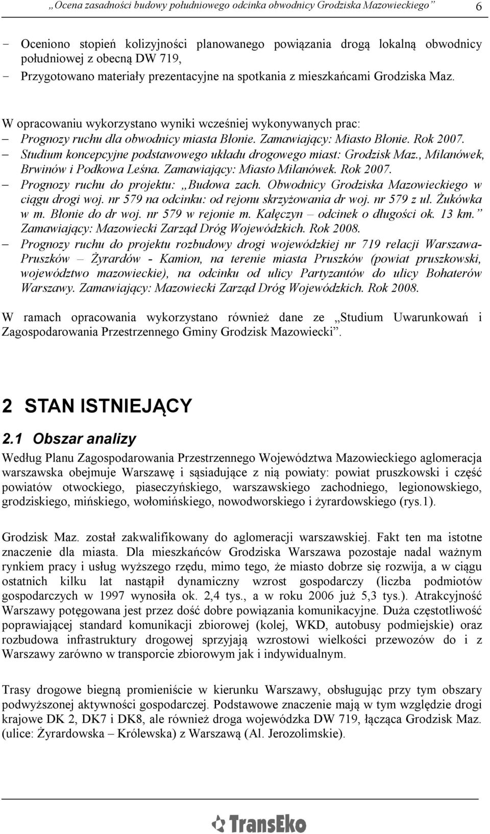 Zamawiający: Miasto Błonie. Rok 2007. Studium koncepcyjne podstawowego układu drogowego miast: Grodzisk Maz., Milanówek, Brwinów i Podkowa Leśna. Zamawiający: Miasto Milanówek. Rok 2007. Prognozy ruchu do projektu: Budowa zach.