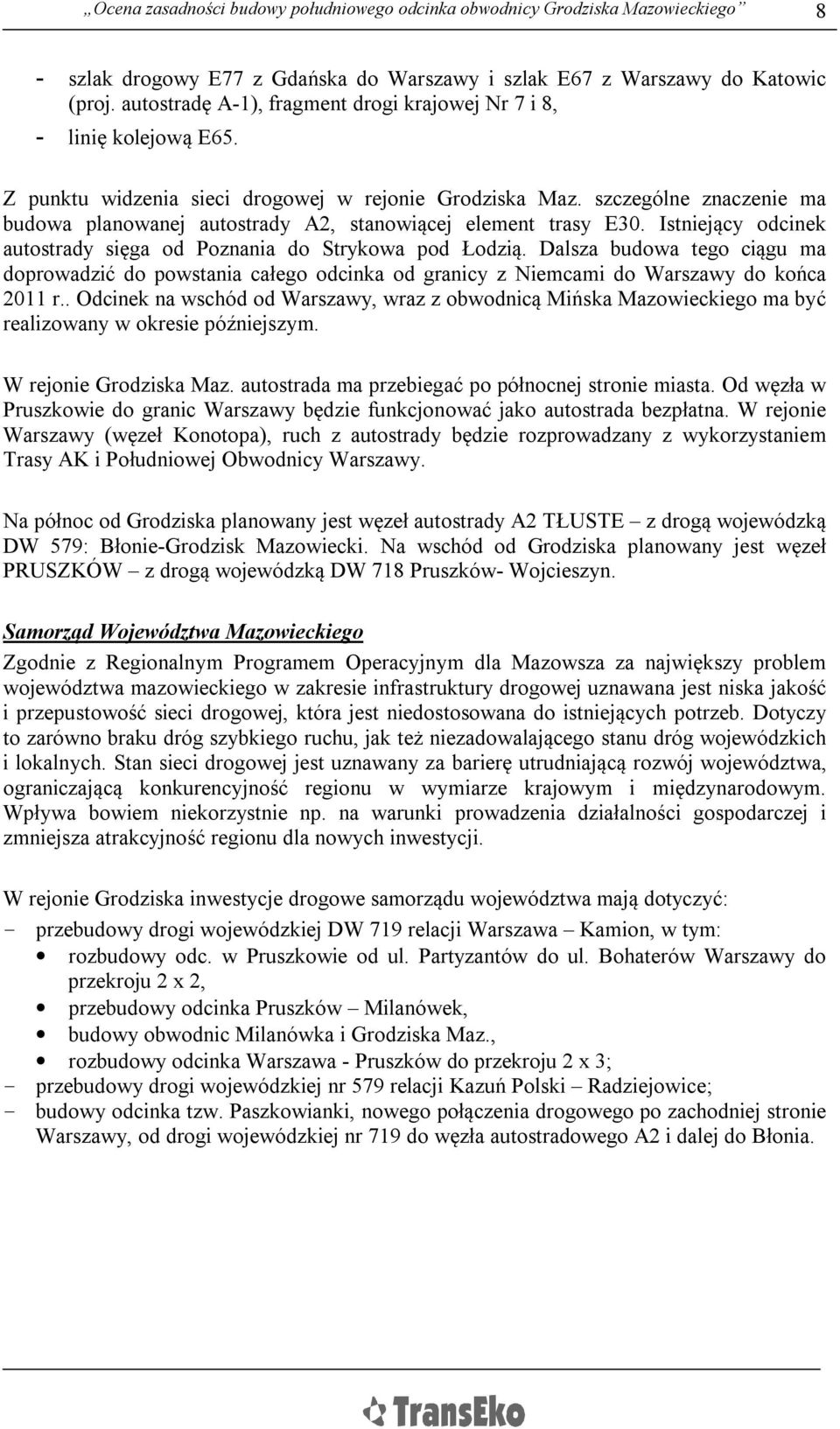 szczególne znaczenie ma budowa planowanej autostrady A2, stanowiącej element trasy E30. Istniejący odcinek autostrady sięga od Poznania do Strykowa pod Łodzią.