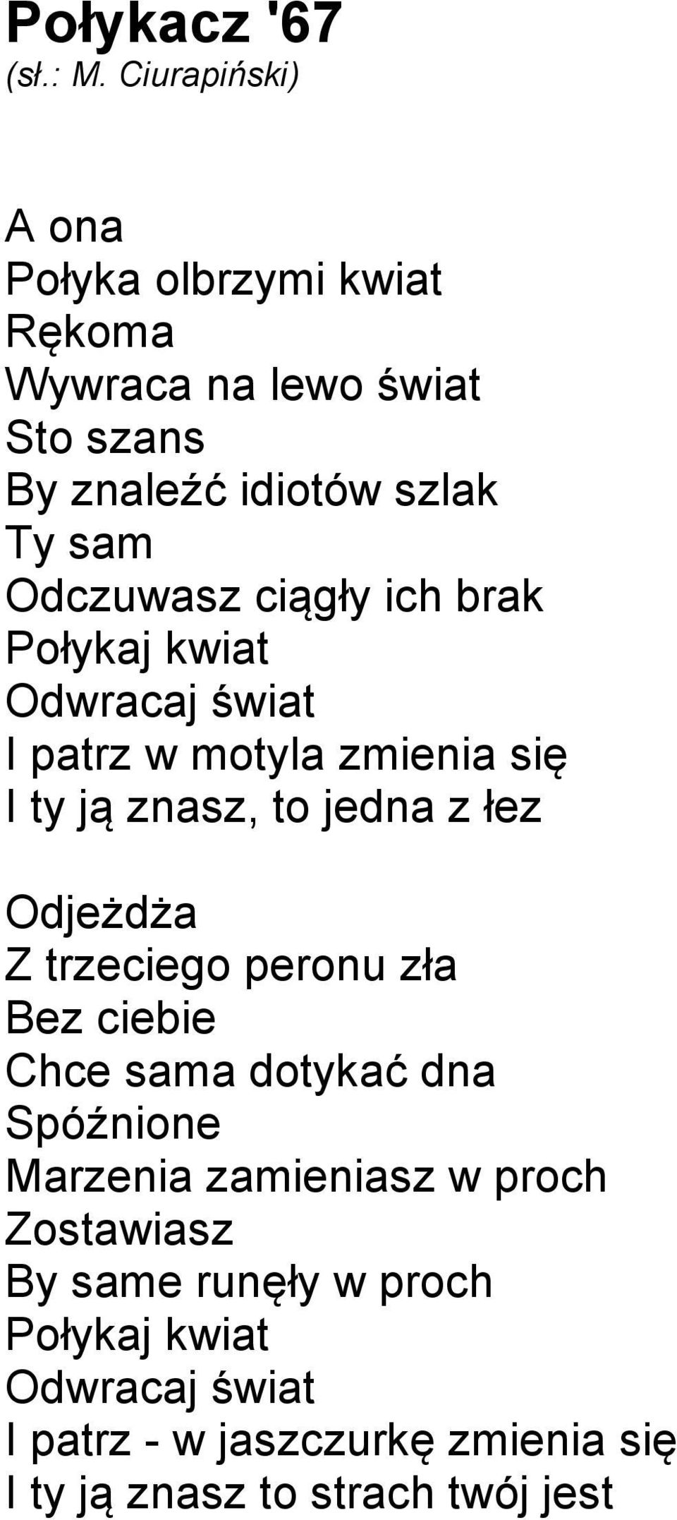 Odjeżdża Z trzeciego peronu zła Bez ciebie Chce sama dotykać dna Spóźnione Marzenia zamieniasz w proch Zostawiasz