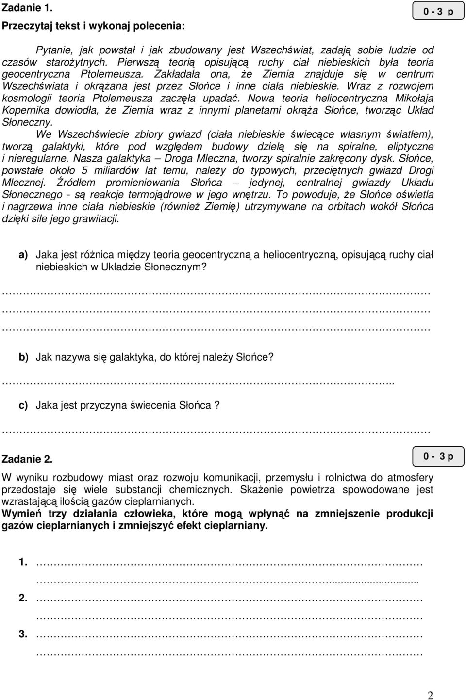 Zakładała ona, Ŝe Ziemia znajduje się w centrum Wszechświata i okrąŝana jest przez Słońce i inne ciała niebieskie. Wraz z rozwojem kosmologii teoria Ptolemeusza zaczęła upadać.